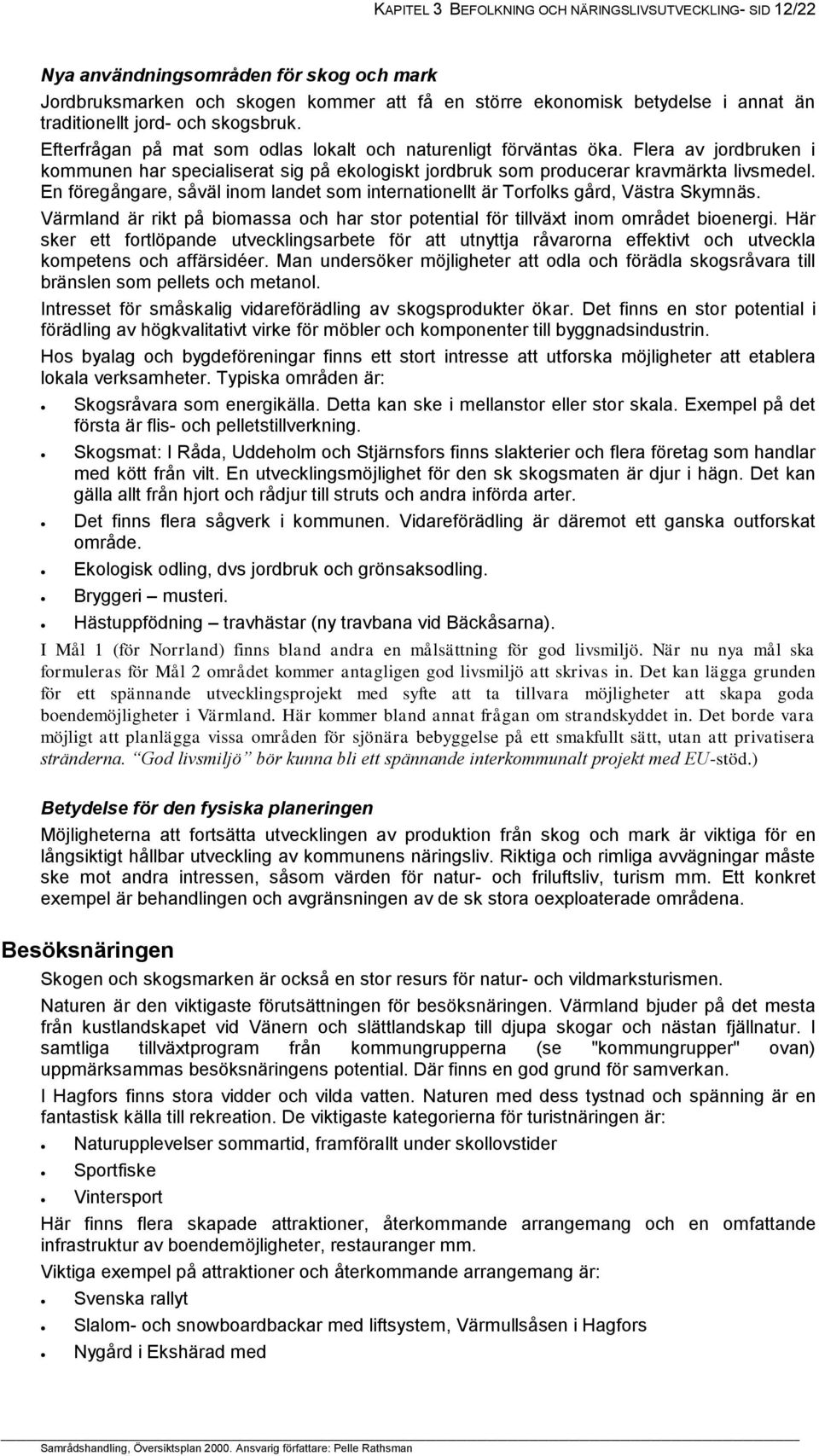 En föregångare, såväl inom landet som internationellt är Torfolks gård, Västra Skymnäs. Värmland är rikt på biomassa och har stor potential för tillväxt inom området bioenergi.