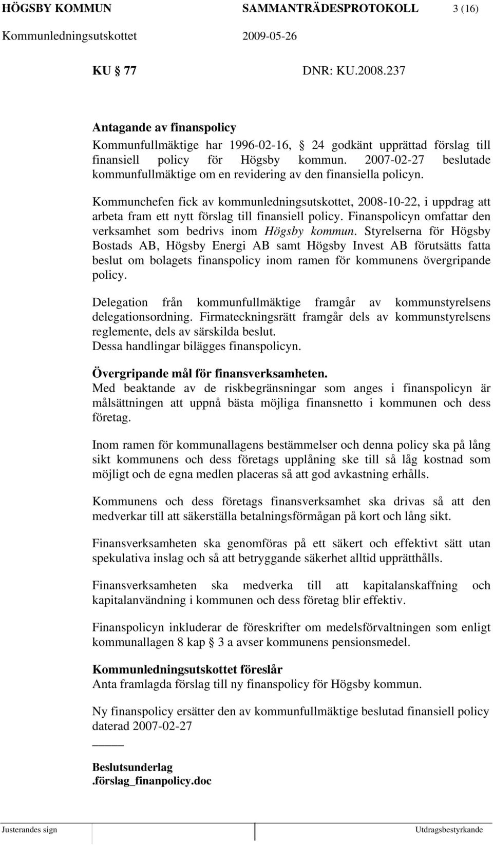 Kommunchefen fick av kommunledningsutskottet, 2008-10-22, i uppdrag att arbeta fram ett nytt förslag till finansiell policy. Finanspolicyn omfattar den verksamhet som bedrivs inom Högsby kommun.