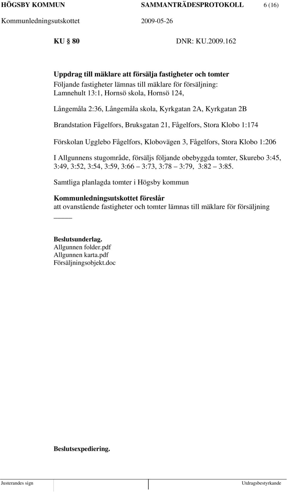 skola, Kyrkgatan 2A, Kyrkgatan 2B Brandstation Fågelfors, Bruksgatan 21, Fågelfors, Stora Klobo 1:174 Förskolan Ugglebo Fågelfors, Klobovägen 3, Fågelfors, Stora Klobo 1:206 I Allgunnens