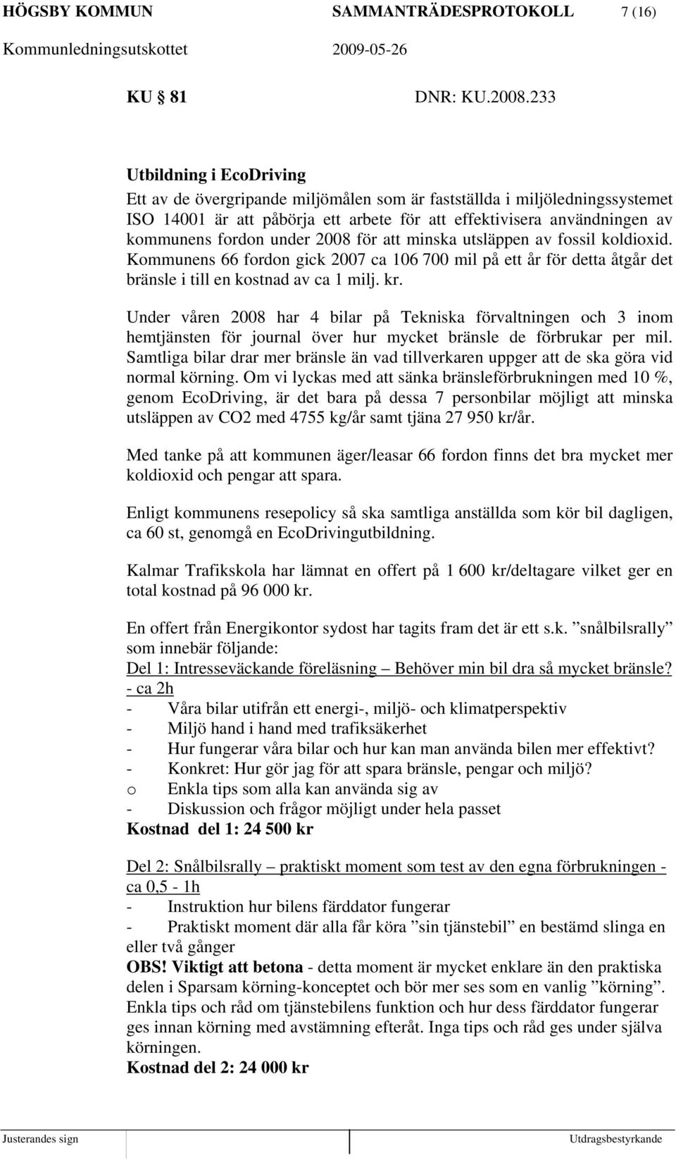 under 2008 för att minska utsläppen av fossil koldioxid. Kommunens 66 fordon gick 2007 ca 106 700 mil på ett år för detta åtgår det bränsle i till en kostnad av ca 1 milj. kr.