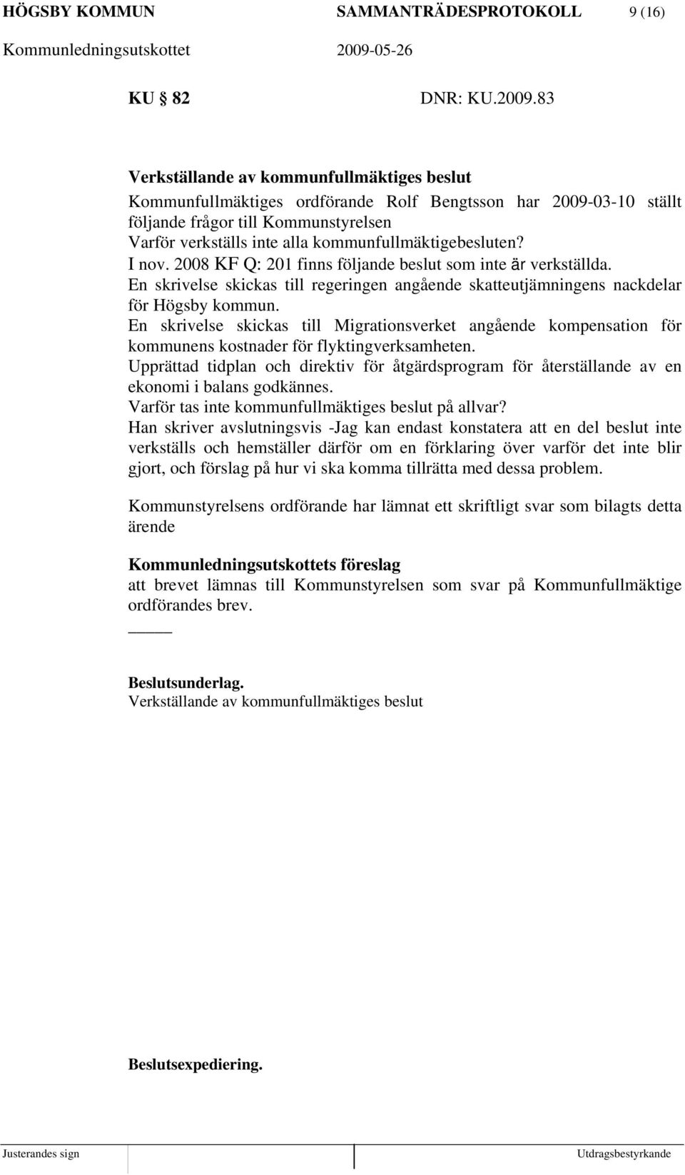 kommunfullmäktigebesluten? I nov. 2008 KF Q: 201 finns följande beslut som inte är verkställda. En skrivelse skickas till regeringen angående skatteutjämningens nackdelar för Högsby kommun.