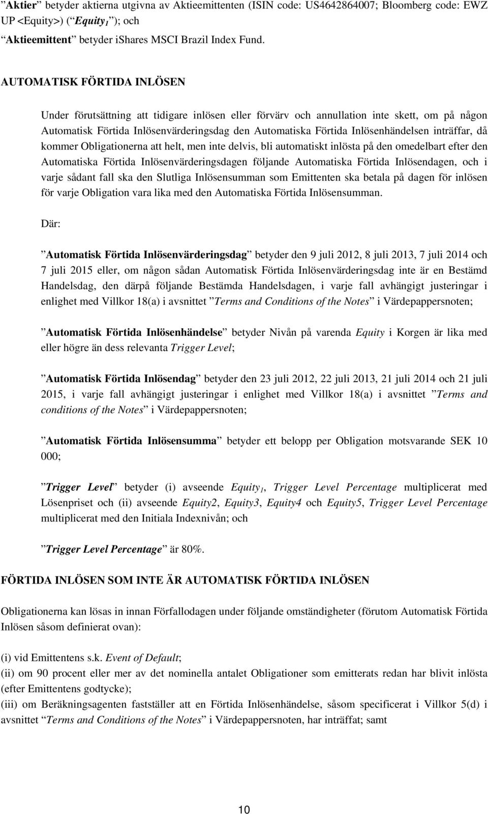 Inlösenhändelsen inträffar, då kommer Obligationerna att helt, men inte delvis, bli automatiskt inlösta på den omedelbart efter den Automatiska Förtida Inlösenvärderingsdagen följande Automatiska