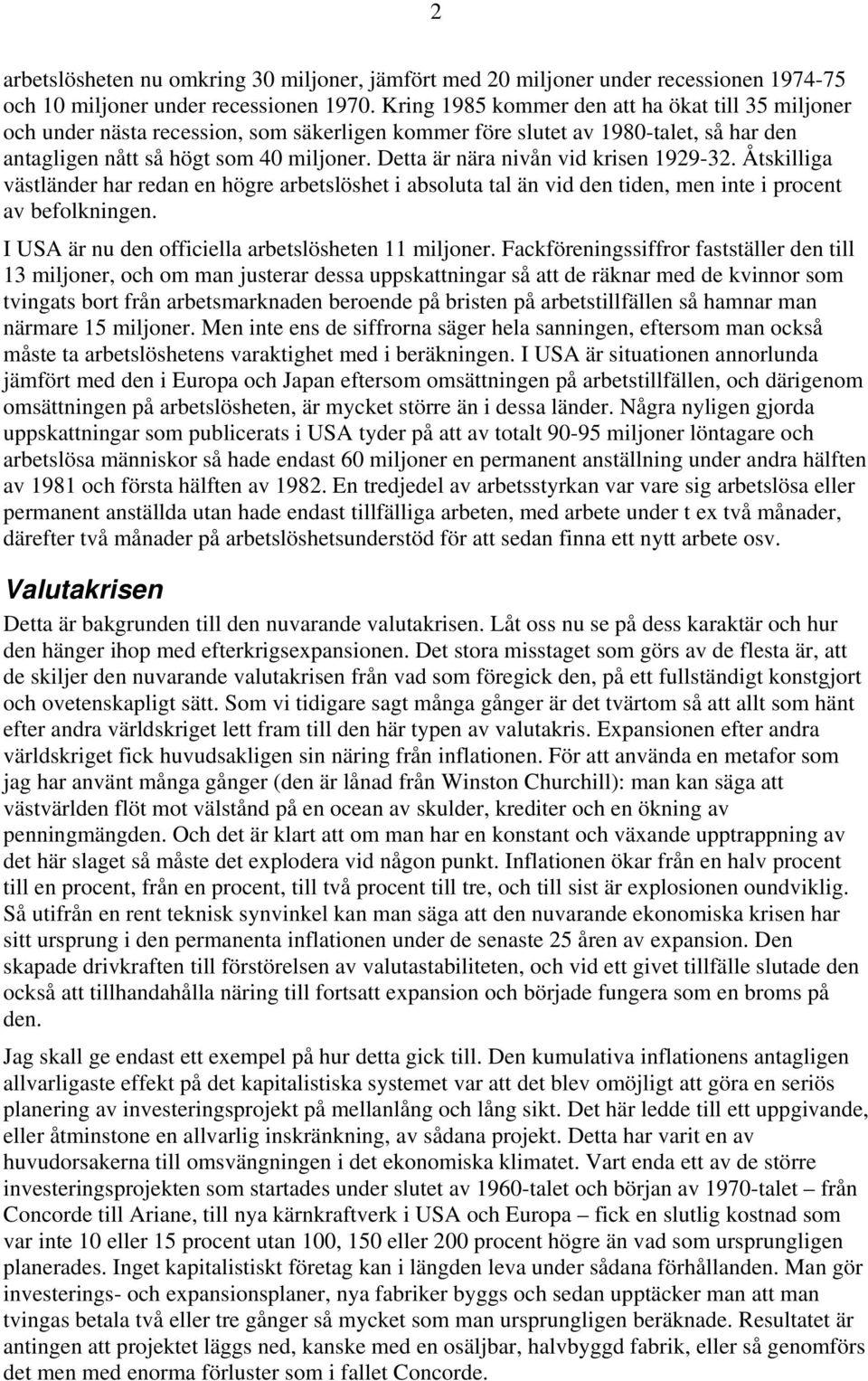 Detta är nära nivån vid krisen 1929-32. Åtskilliga västländer har redan en högre arbetslöshet i absoluta tal än vid den tiden, men inte i procent av befolkningen.