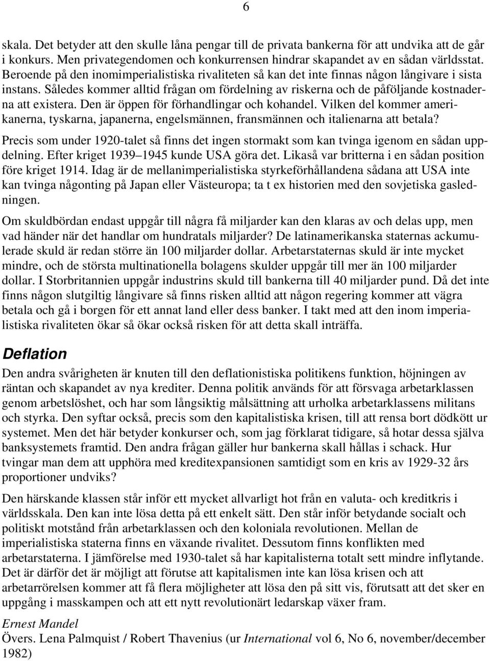 Således kommer alltid frågan om fördelning av riskerna och de påföljande kostnaderna att existera. Den är öppen för förhandlingar och kohandel.