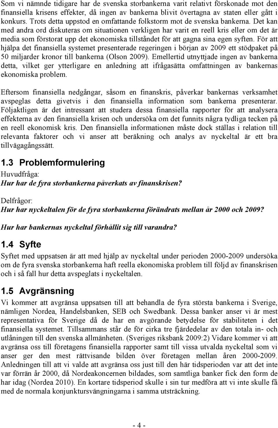 Det kan med andra ord diskuteras om situationen verkligen har varit en reell kris eller om det är media som förstorat upp det ekonomiska tillståndet för att gagna sina egen syften.