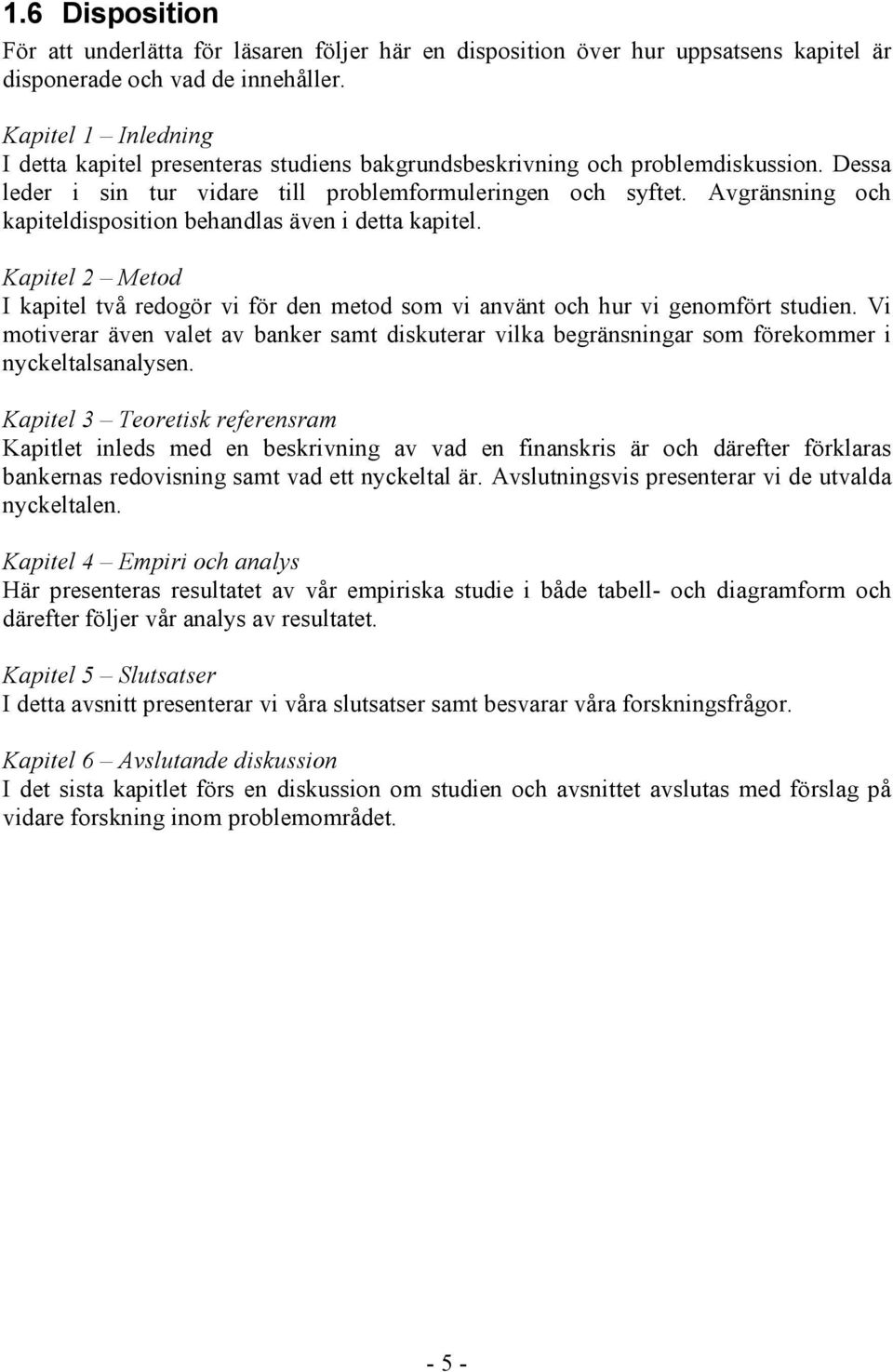 Avgränsning och kapiteldisposition behandlas även i detta kapitel. Kapitel 2 Metod I kapitel två redogör vi för den metod som vi använt och hur vi genomfört studien.