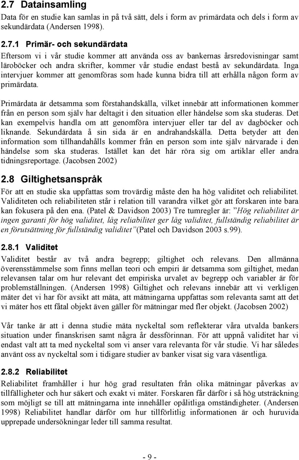 Primärdata är detsamma som förstahandskälla, vilket innebär att informationen kommer från en person som själv har deltagit i den situation eller händelse som ska studeras.