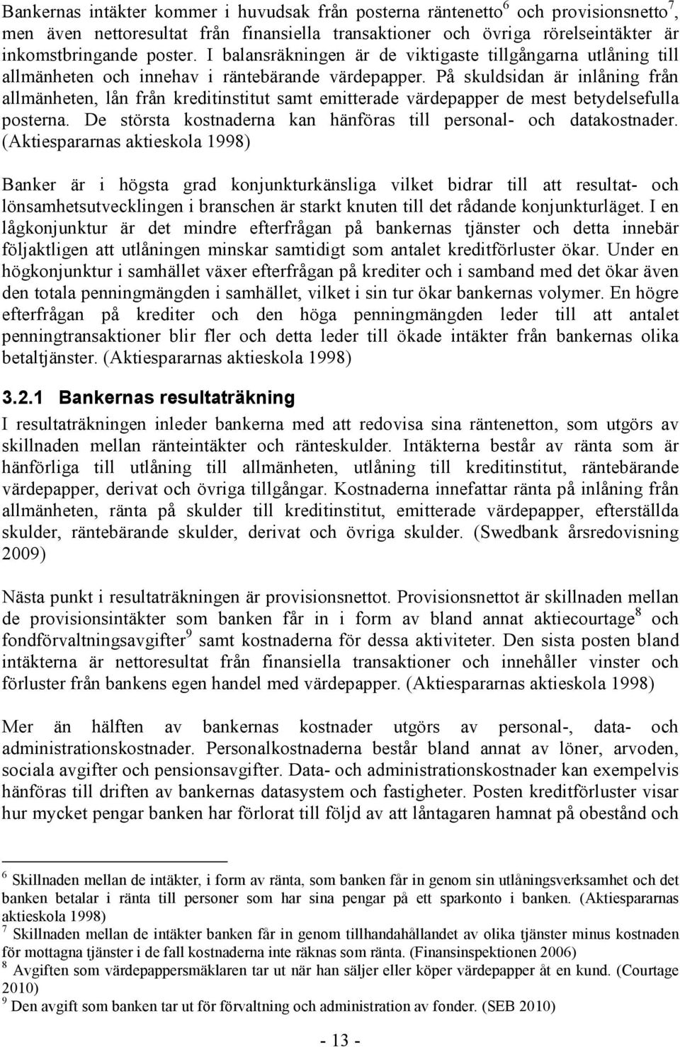 På skuldsidan är inlåning från allmänheten, lån från kreditinstitut samt emitterade värdepapper de mest betydelsefulla posterna. De största kostnaderna kan hänföras till personal- och datakostnader.