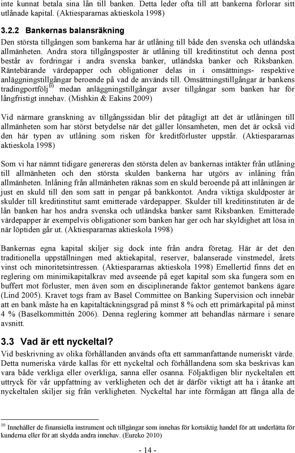 Andra stora tillgångsposter är utlåning till kreditinstitut och denna post består av fordringar i andra svenska banker, utländska banker och Riksbanken.