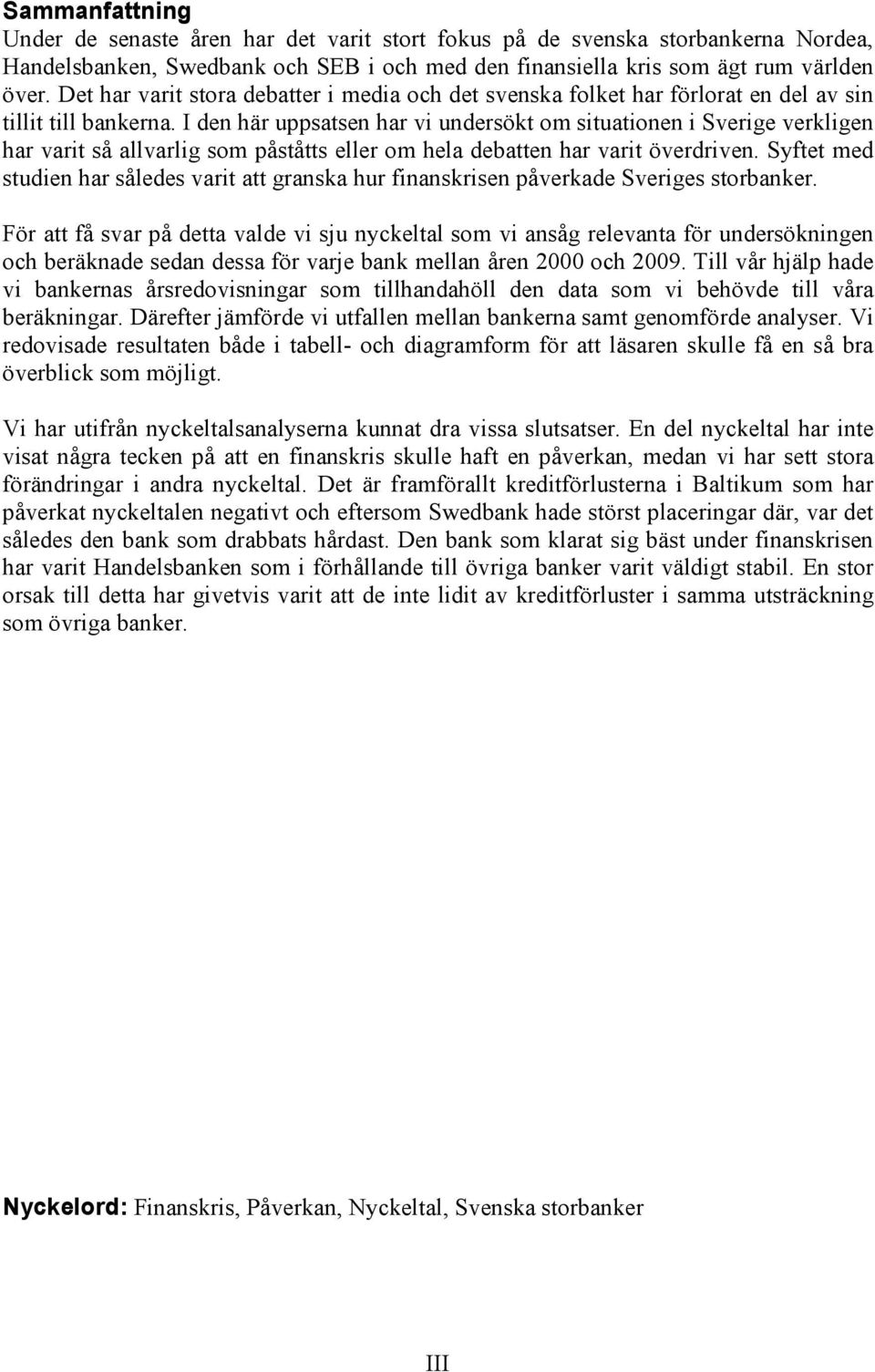 I den här uppsatsen har vi undersökt om situationen i Sverige verkligen har varit så allvarlig som påståtts eller om hela debatten har varit överdriven.