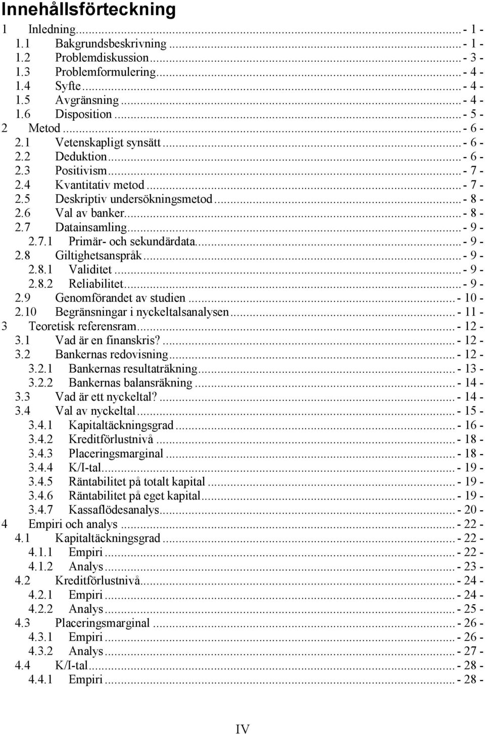 .. - 9-2.7.1 Primär- och sekundärdata... - 9-2.8 Giltighetsanspråk... - 9-2.8.1 Validitet... - 9-2.8.2 Reliabilitet... - 9-2.9 Genomförandet av studien... - 10-2.10 Begränsningar i nyckeltalsanalysen.