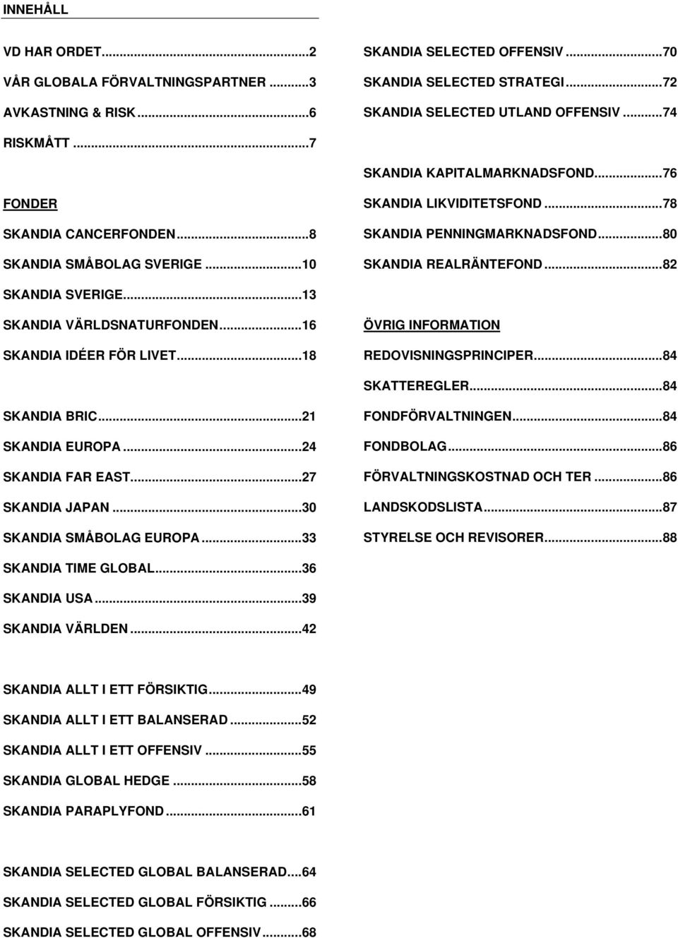 ..82 SKANDIA SVERIGE...13 SKANDIA VÄRLDSNATURFONDEN...16 SKANDIA IDÉER FÖR LIVET...18 ÖVRIG INFORMATION REDOVISNINGSPRINCIPER...84 SKATTEREGLER...84 SKANDIA BRIC...21 SKANDIA EUROPA.