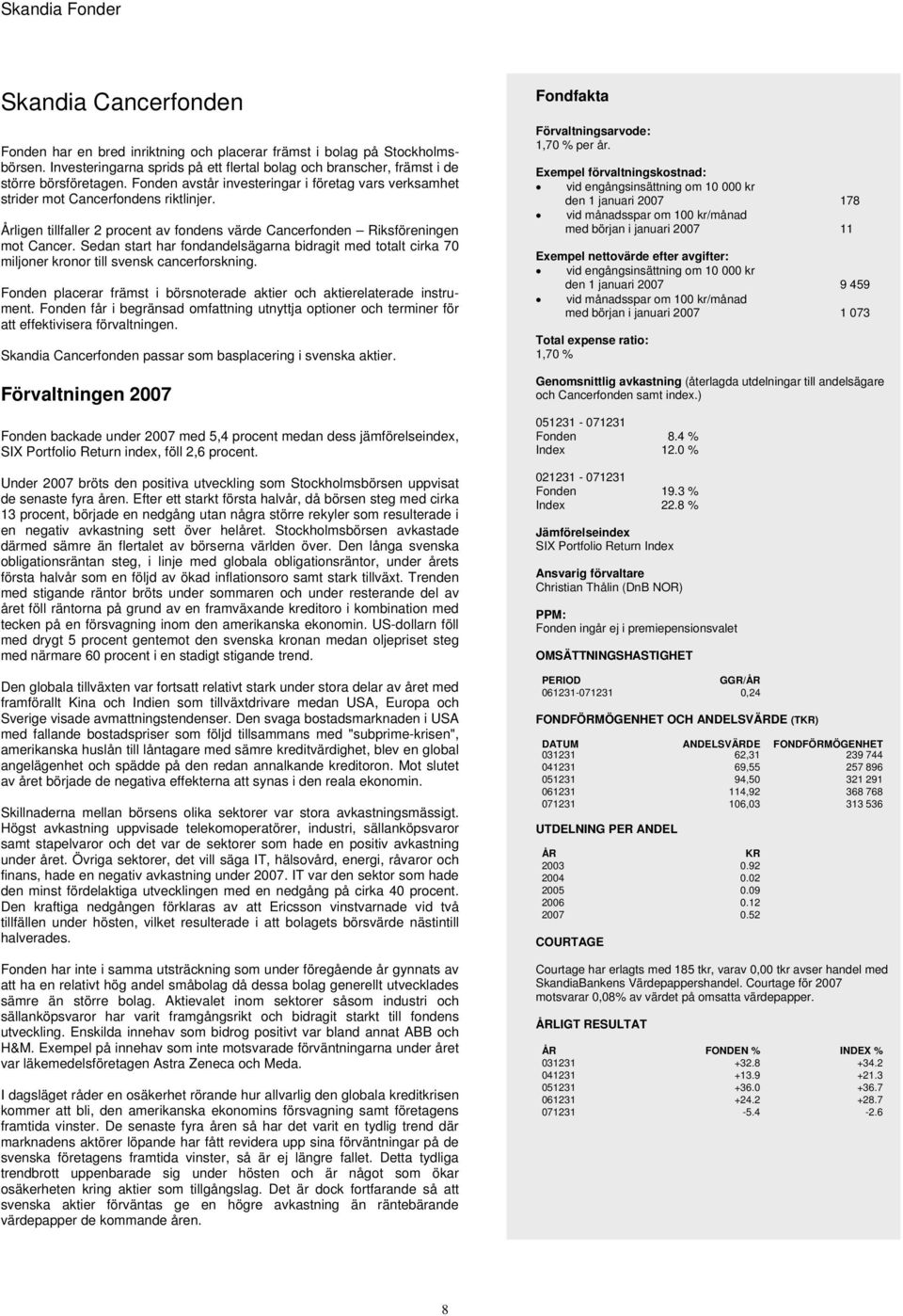 Sedan start har fondandelsägarna bidragit med totalt cirka 70 miljoner kronor till svensk cancerforskning. Fonden placerar främst i börsnoterade aktier och aktierelaterade.