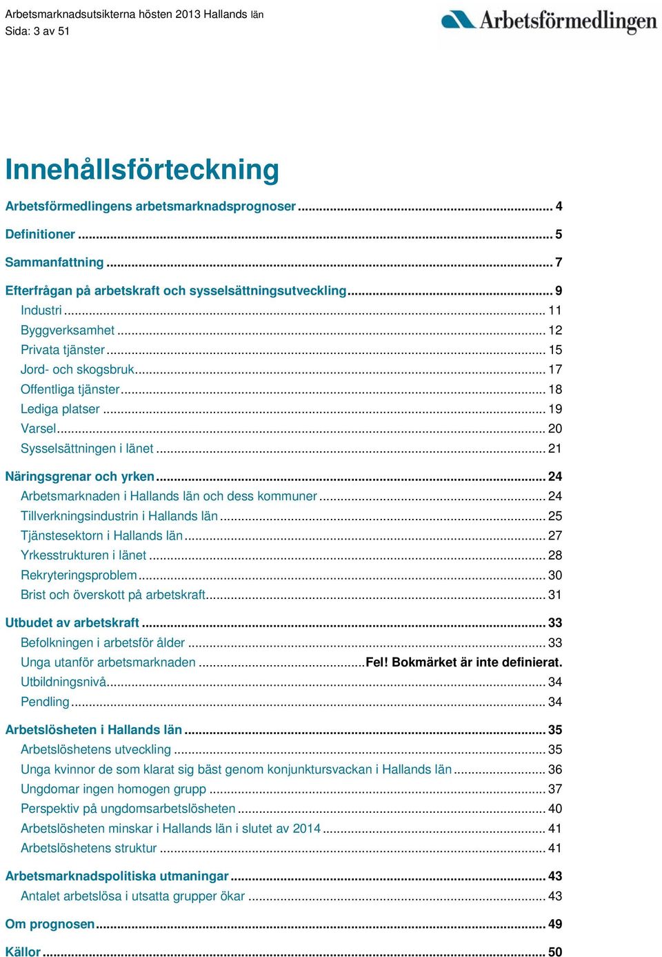 .. 24 Arbetsmarknaden i Hallands län och dess kommuner... 24 Tillverkningsindustrin i Hallands län... 25 Tjänstesektorn i Hallands län... 27 Yrkesstrukturen i länet... 28 Rekryteringsproblem.