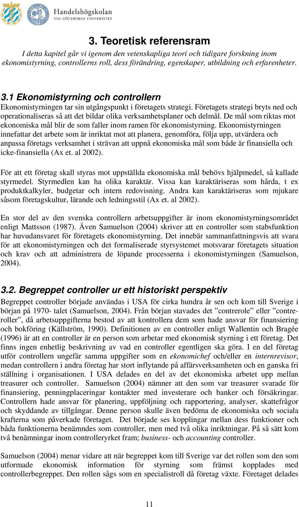 Företagets strategi bryts ned och operationaliseras så att det bildar olika verksamhetsplaner och delmål. De mål som riktas mot ekonomiska mål blir de som faller inom ramen för ekonomistyrning.