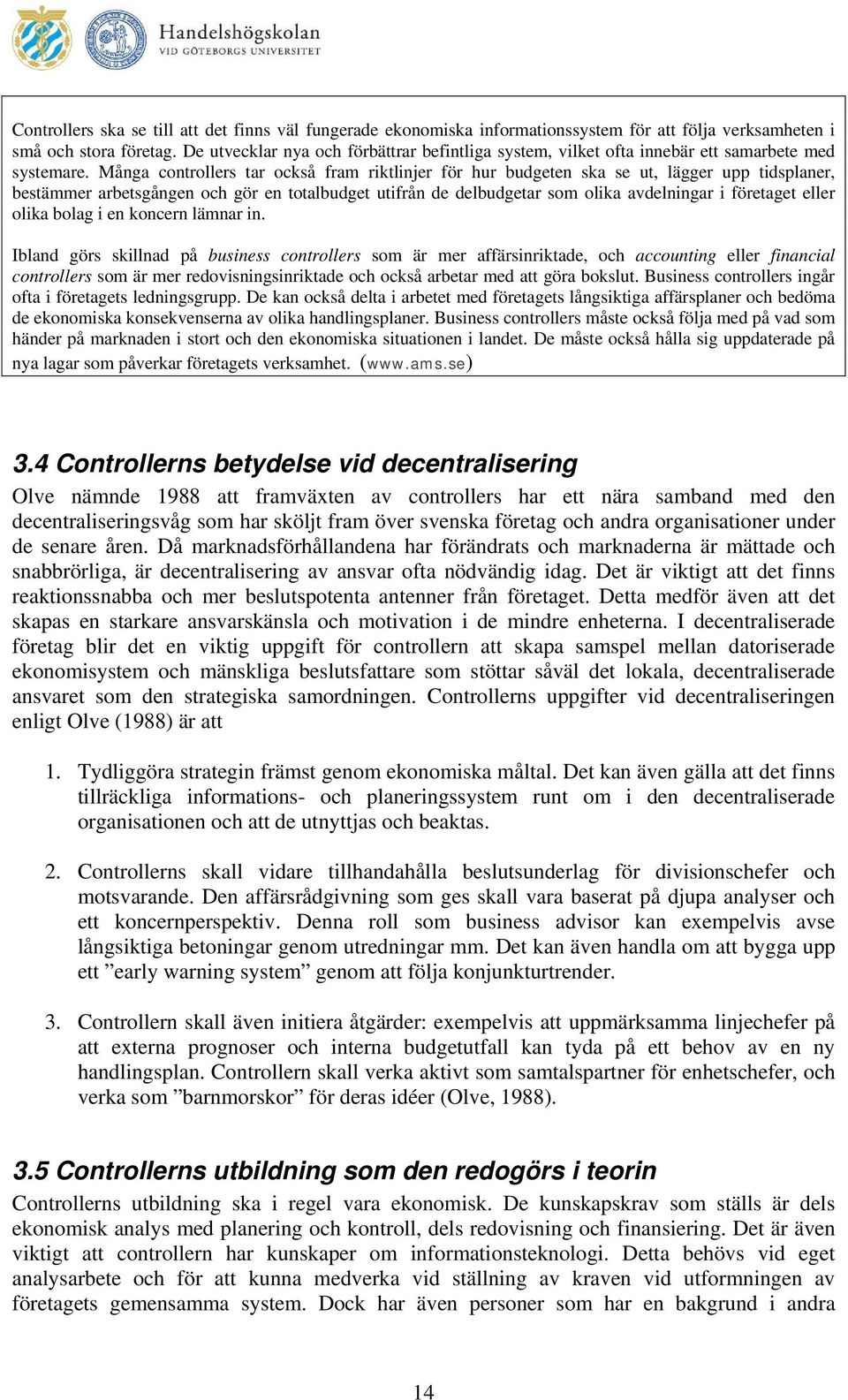 Många controllers tar också fram riktlinjer för hur budgeten ska se ut, lägger upp tidsplaner, bestämmer arbetsgången och gör en totalbudget utifrån de delbudgetar som olika avdelningar i företaget