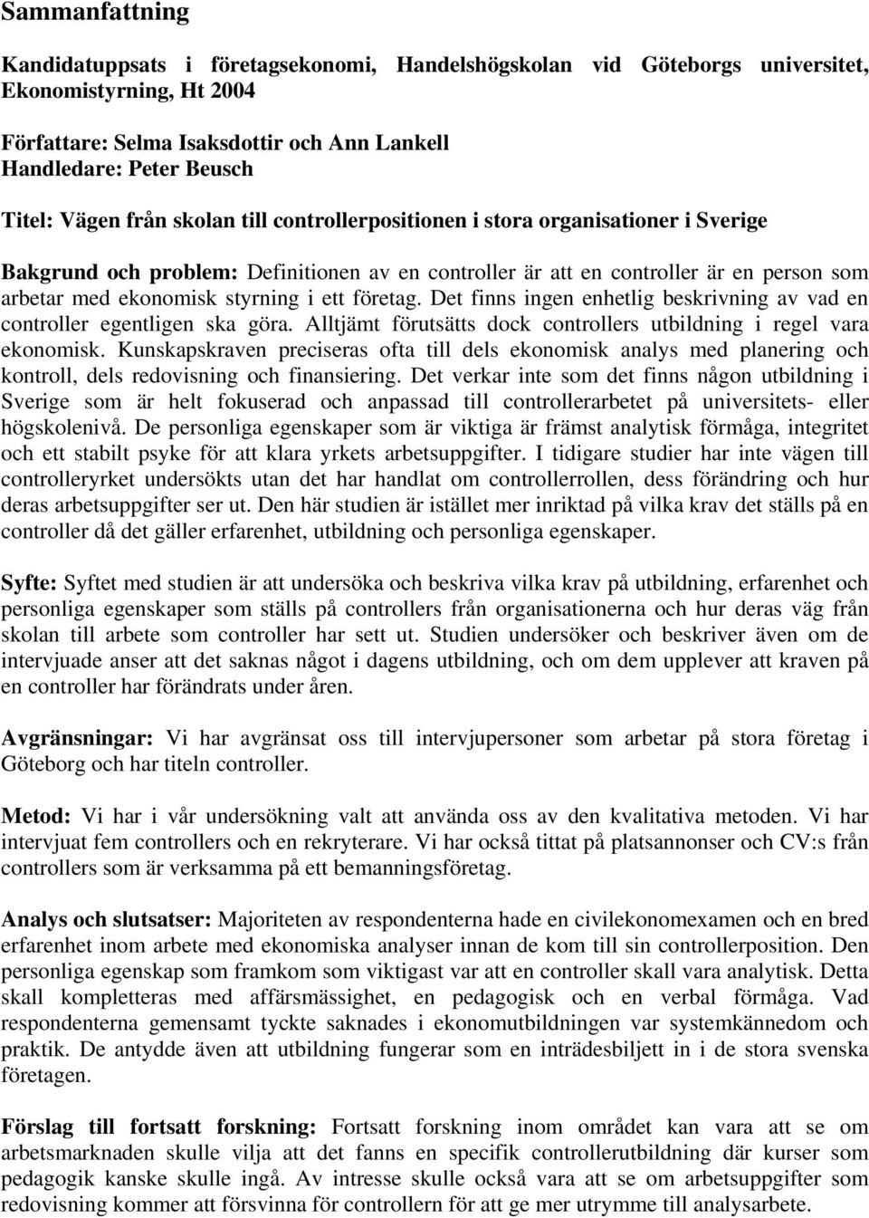 ett företag. Det finns ingen enhetlig beskrivning av vad en controller egentligen ska göra. Alltjämt förutsätts dock controllers utbildning i regel vara ekonomisk.