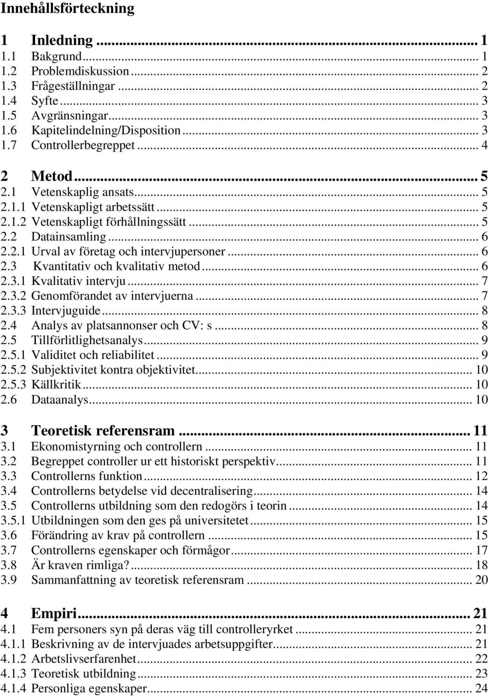 .. 6 2.3.1 Kvalitativ intervju... 7 2.3.2 Genomförandet av intervjuerna... 7 2.3.3 Intervjuguide... 8 2.4 Analys av platsannonser och CV: s... 8 2.5 Tillförlitlighetsanalys... 9 2.5.1 Validitet och reliabilitet.