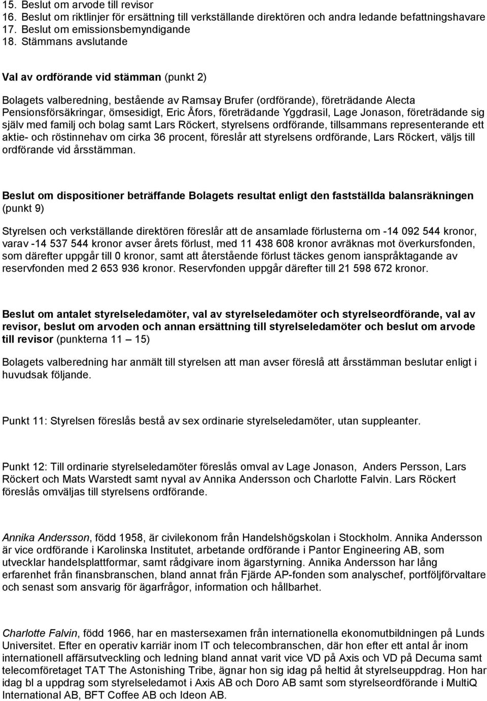 företrädande Yggdrasil, Lage Jonason, företrädande sig själv med familj och bolag samt Lars Röckert, styrelsens ordförande, tillsammans representerande ett aktie- och röstinnehav om cirka 36 procent,