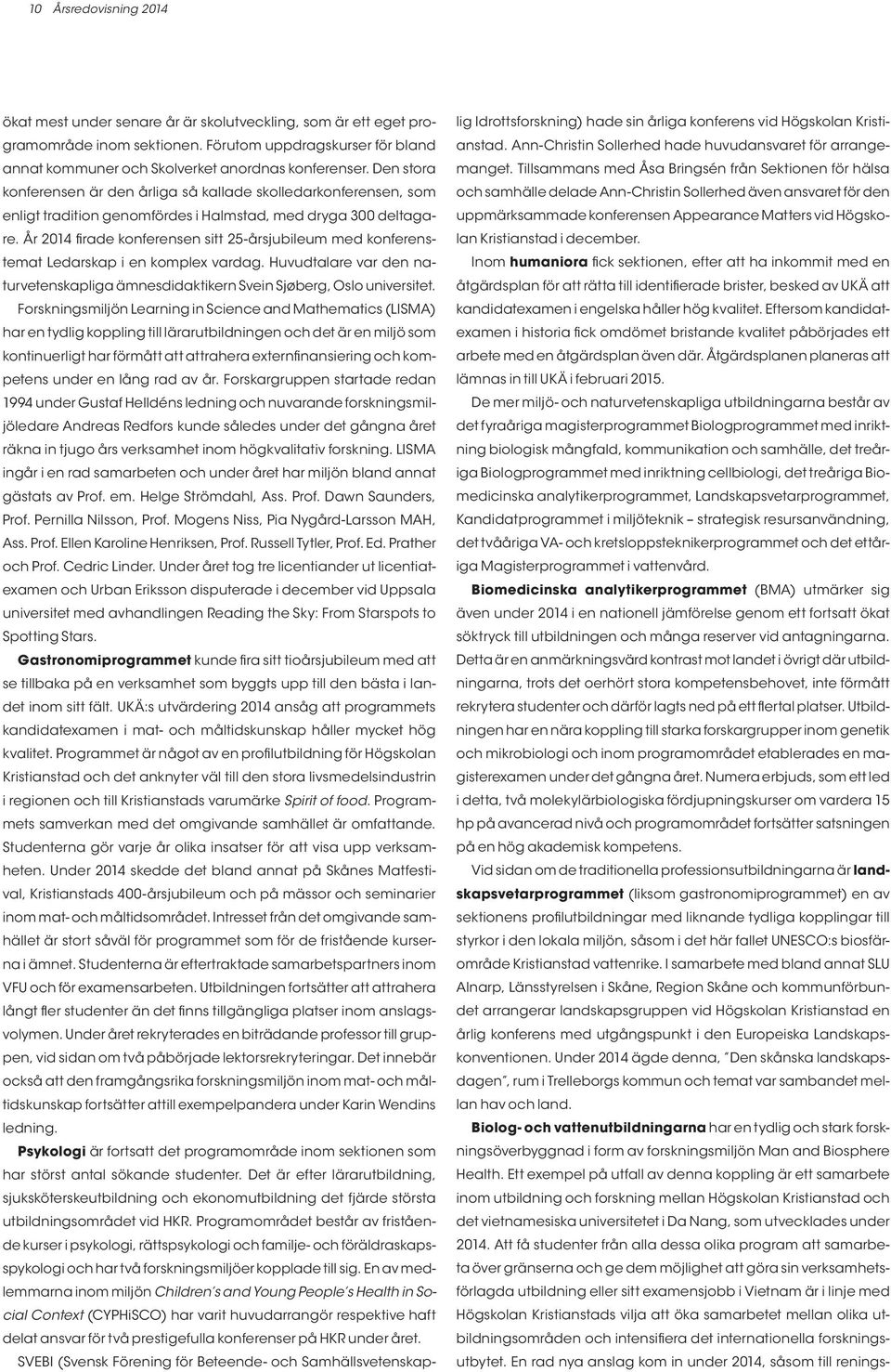 År 2014 firade konferensen sitt 25-årsjubileum med konferenstemat Ledarskap i en komplex vardag. Huvudtalare var den naturvetenskapliga ämnesdidaktikern Svein Sjøberg, Oslo universitet.