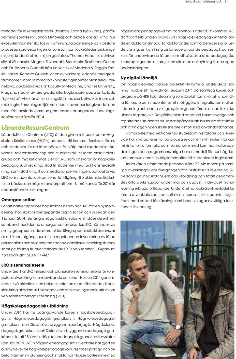 Under året har miljön gästats av Thomas Heberlein, University of Wisconsin, Magnus Tuvendahl, Stockholm Resilience Centre och Dr. Roberto Guidetti från University of Modena & Reggio Emilia, Italien.