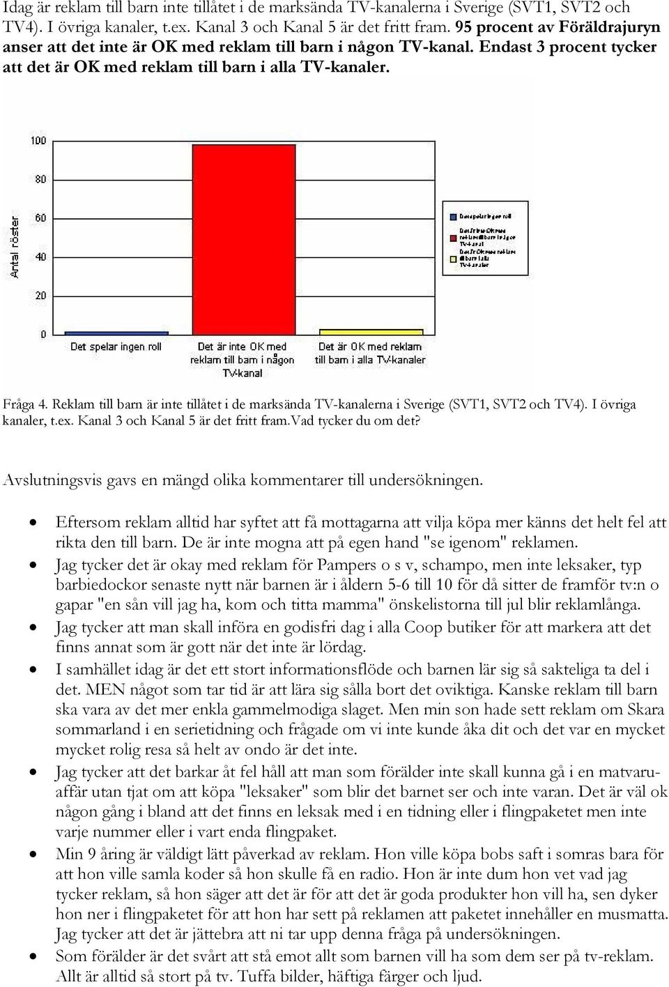 Reklam till barn är inte tillåtet i de marksända TV-kanalerna i Sverige (SVT1, SVT2 och TV4). I övriga kanaler, t.ex. Kanal 3 och Kanal 5 är det fritt fram.vad tycker du om det?