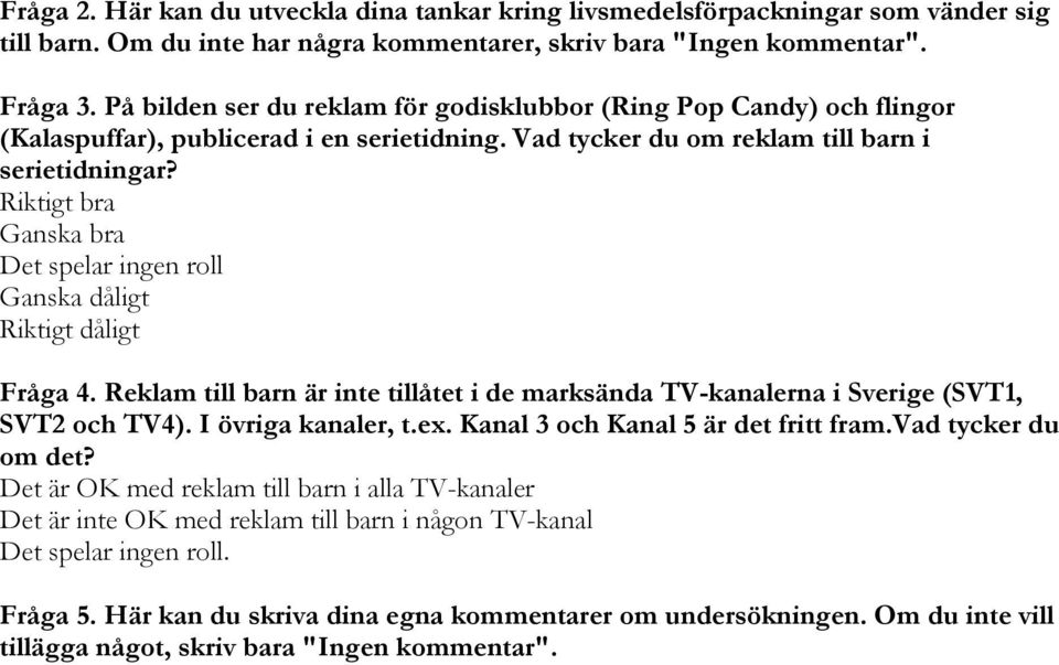 Riktigt bra Ganska bra Det spelar ingen roll Ganska dåligt Riktigt dåligt Fråga 4. Reklam till barn är inte tillåtet i de marksända TV-kanalerna i Sverige (SVT1, SVT2 och TV4). I övriga kanaler, t.ex.