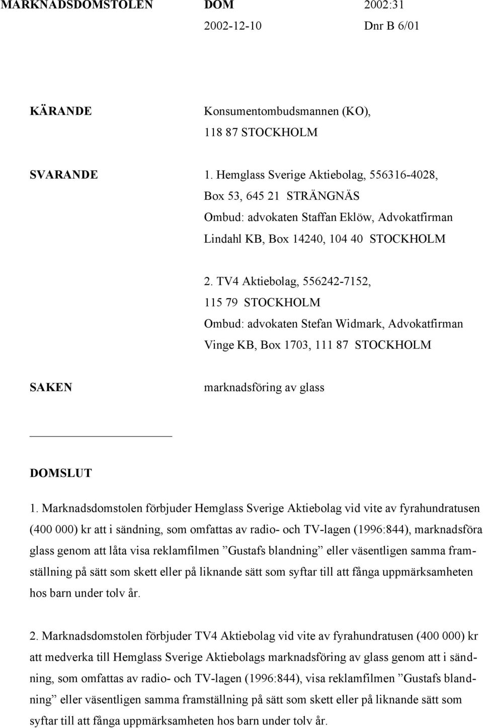 TV4 Aktiebolag, 556242-7152, 115 79 STOCKHOLM Ombud: advokaten Stefan Widmark, Advokatfirman Vinge KB, Box 1703, 111 87 STOCKHOLM SAKEN marknadsföring av glass DOMSLUT 1.