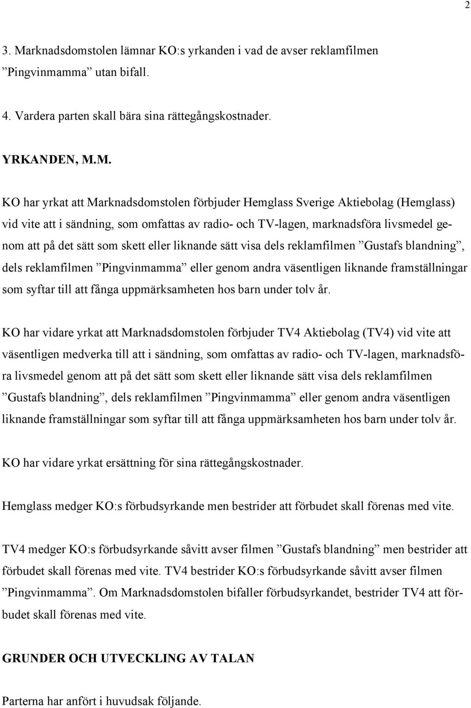 M. KO har yrkat att Marknadsdomstolen förbjuder Hemglass Sverige Aktiebolag (Hemglass) vid vite att i sändning, som omfattas av radio- och TV-lagen, marknadsföra livsmedel genom att på det sätt som