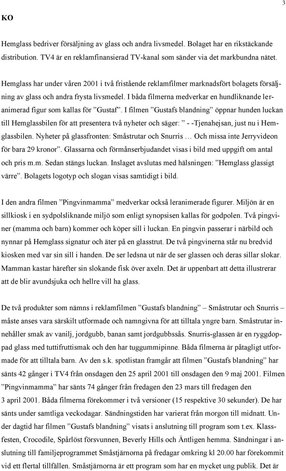 I båda filmerna medverkar en hundliknande leranimerad figur som kallas för Gustaf.