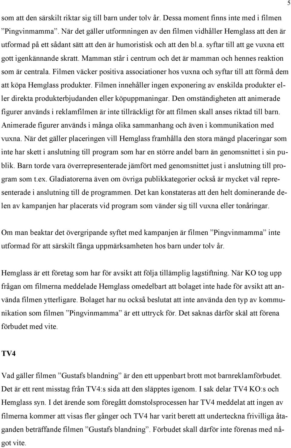 Mamman står i centrum och det är mamman och hennes reaktion som är centrala. Filmen väcker positiva associationer hos vuxna och syftar till att förmå dem att köpa Hemglass produkter.