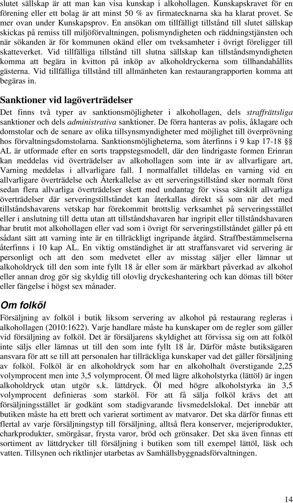 i övrigt föreligger till skatteverket. Vid tillfälliga tillstånd till slutna sällskap kan tillståndsmyndigheten komma att begära in kvitton på inköp av alkoholdryckerna som tillhandahållits gästerna.