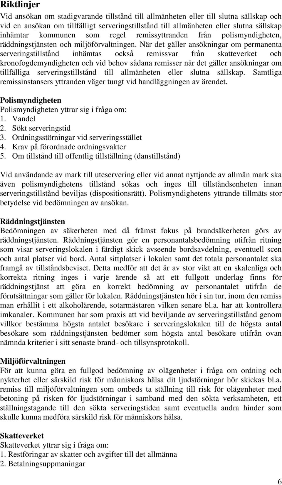 När det gäller ansökningar om permanenta serveringstillstånd inhämtas också remissvar från skatteverket och kronofogdemyndigheten och vid behov sådana remisser när det gäller ansökningar om