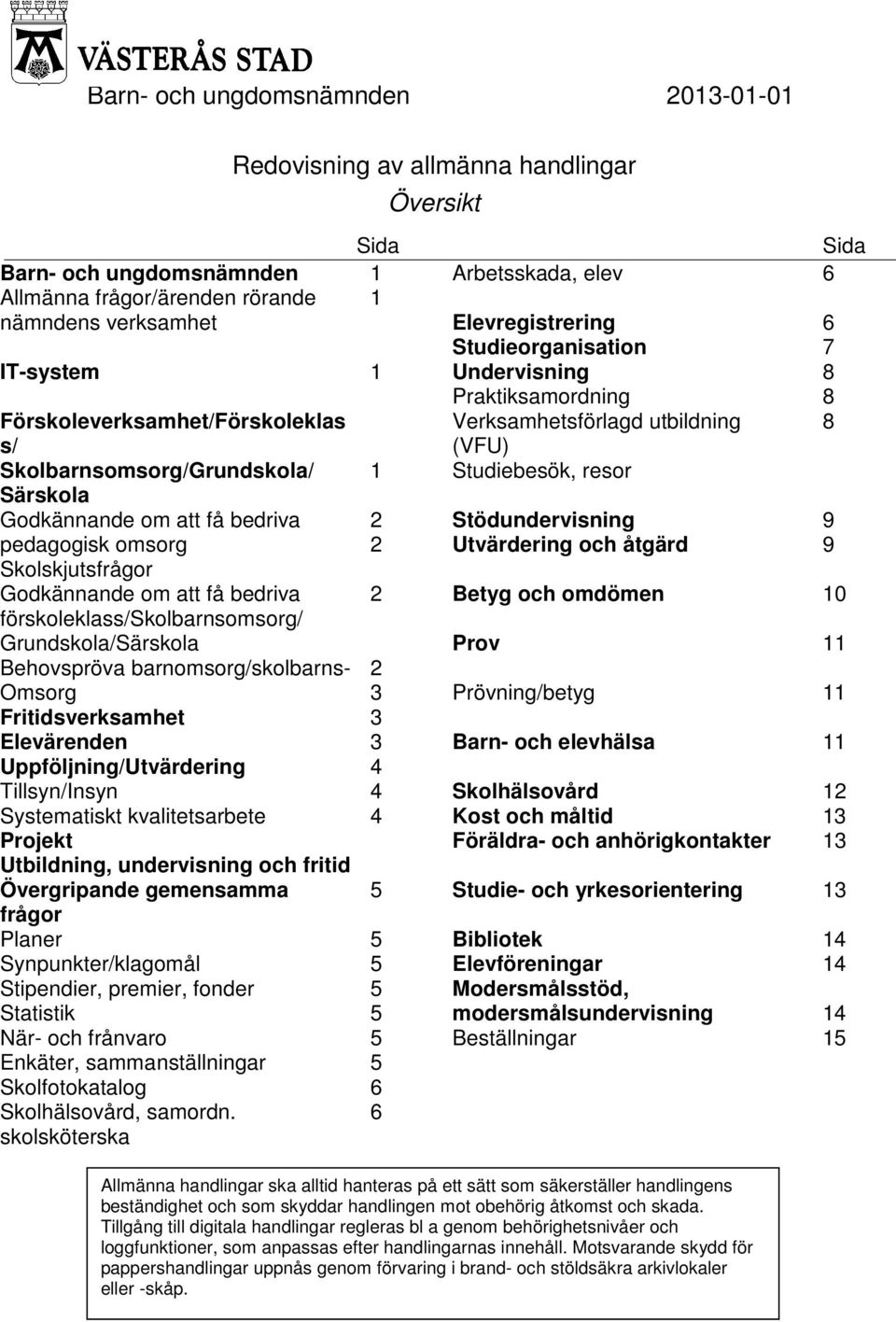 barnomsorg/skolbarns- Omsorg Fritidsverksamhet Elevärenden Uppföljning/Utvärdering Tillsyn/Insyn t kvalitetsarbete Projekt Utbildning, undervisning och fritid Övergripande gemensamma frågor Planer 5