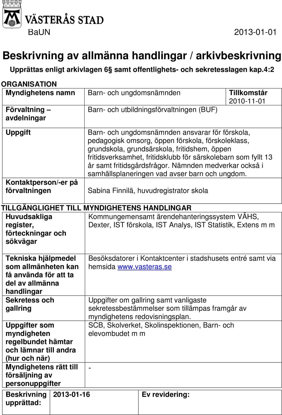 och ungdomsnämnden ansvarar för förskola, pedagogisk omsorg, öppen förskola, förskoleklass, grundskola, grundsärskola, fritidshem, öppen fritidsverksamhet, fritidsklubb för särskolebarn som fyllt 13