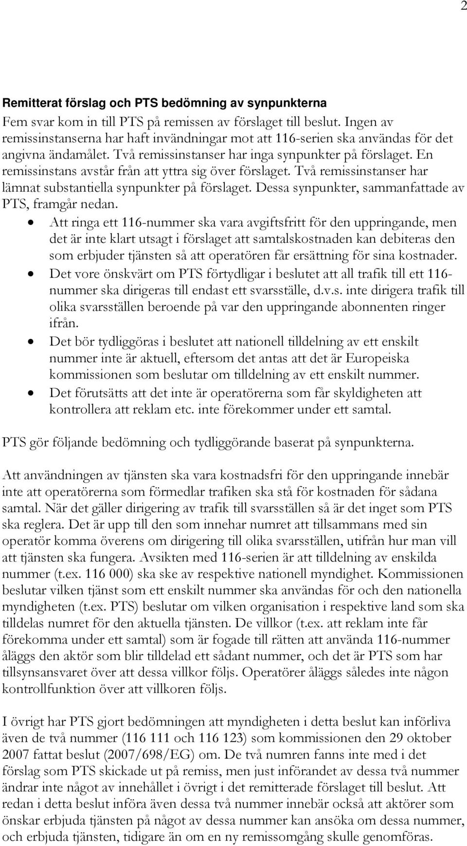 En remissinstans avstår från att yttra sig över förslaget. Två remissinstanser har lämnat substantiella synpunkter på förslaget. Dessa synpunkter, sammanfattade av PTS, framgår nedan.