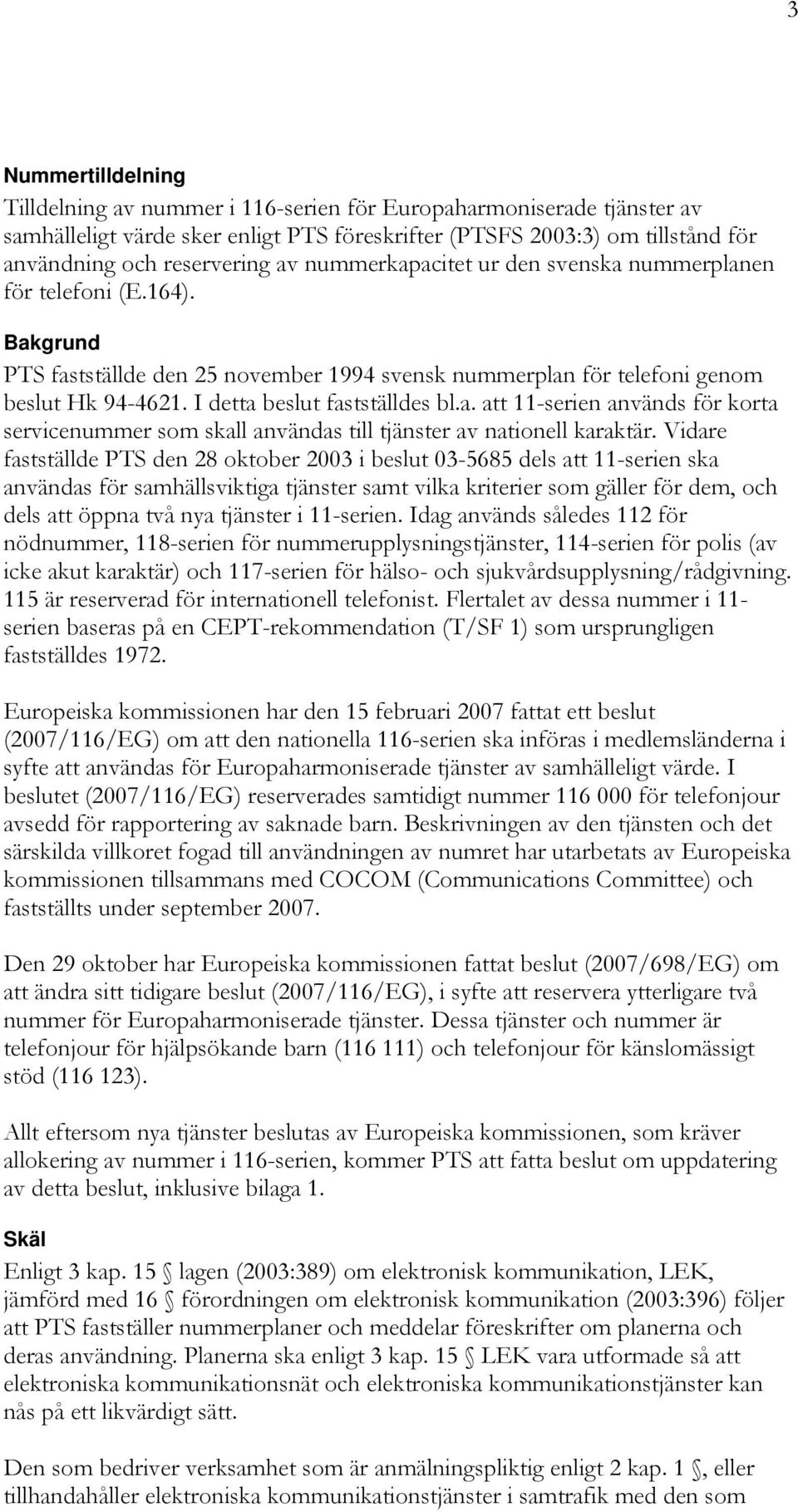 I detta beslut fastställdes bl.a. att 11-serien används för korta servicenummer som skall användas till tjänster av nationell karaktär.