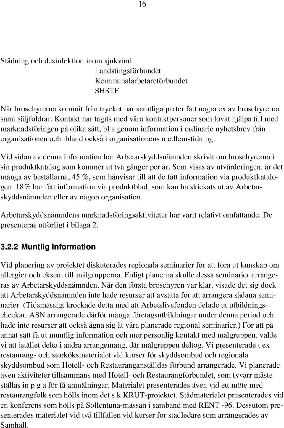 organisationens medlemstidning. Vid sidan av denna information har Arbetarskyddsnämnden skrivit om broschyrerna i sin produktkatalog som kommer ut två gånger per år.