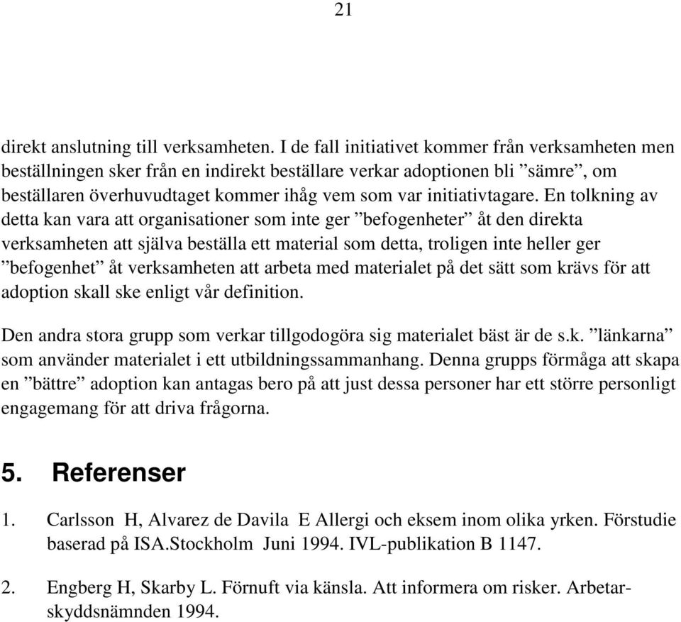 En tolkning av detta kan vara att organisationer som inte ger befogenheter åt den direkta verksamheten att själva beställa ett material som detta, troligen inte heller ger befogenhet åt verksamheten