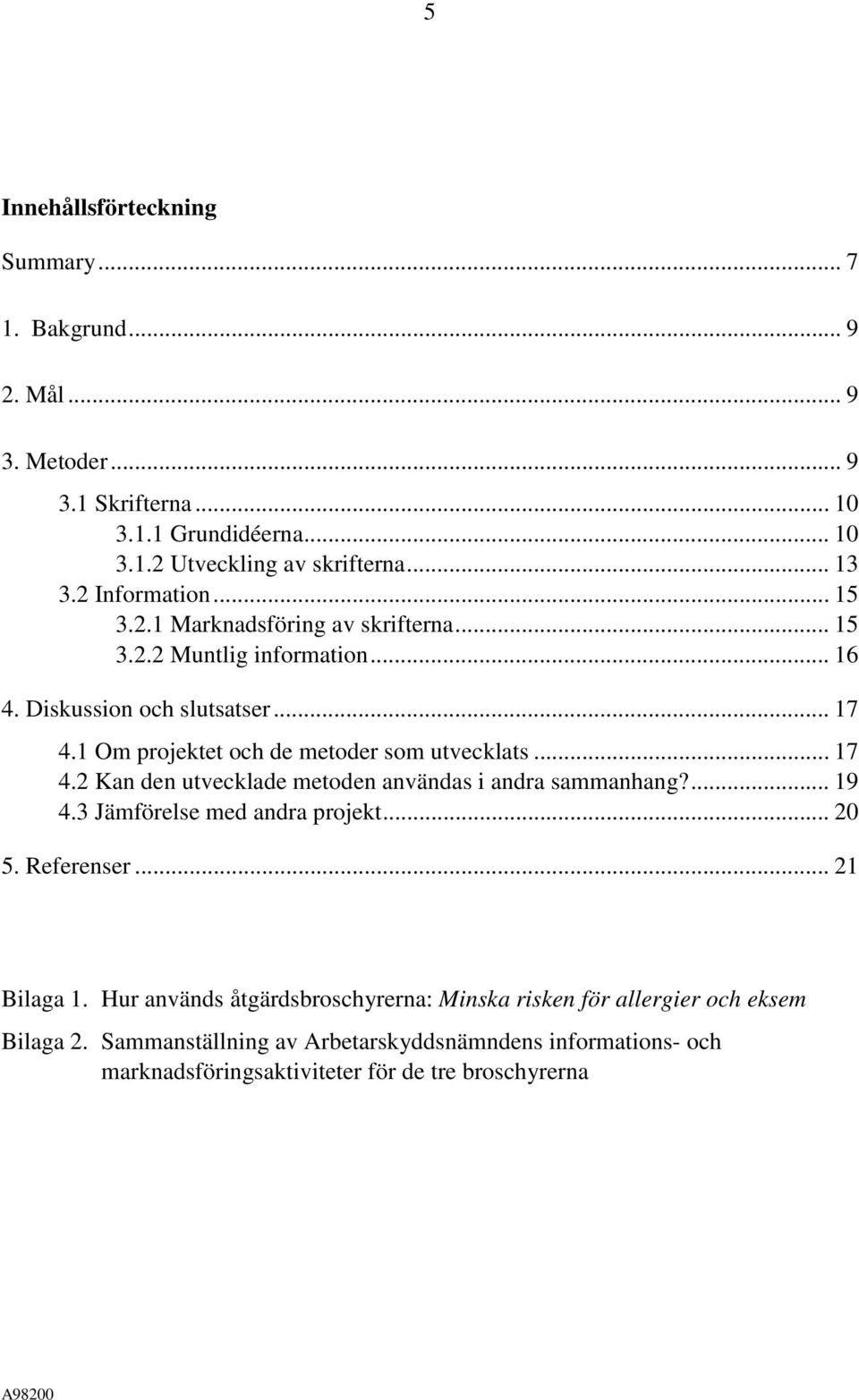 1 Om projektet och de metoder som utvecklats... 17 4.2 Kan den utvecklade metoden användas i andra sammanhang?... 19 4.3 Jämförelse med andra projekt... 20 5. Referenser.