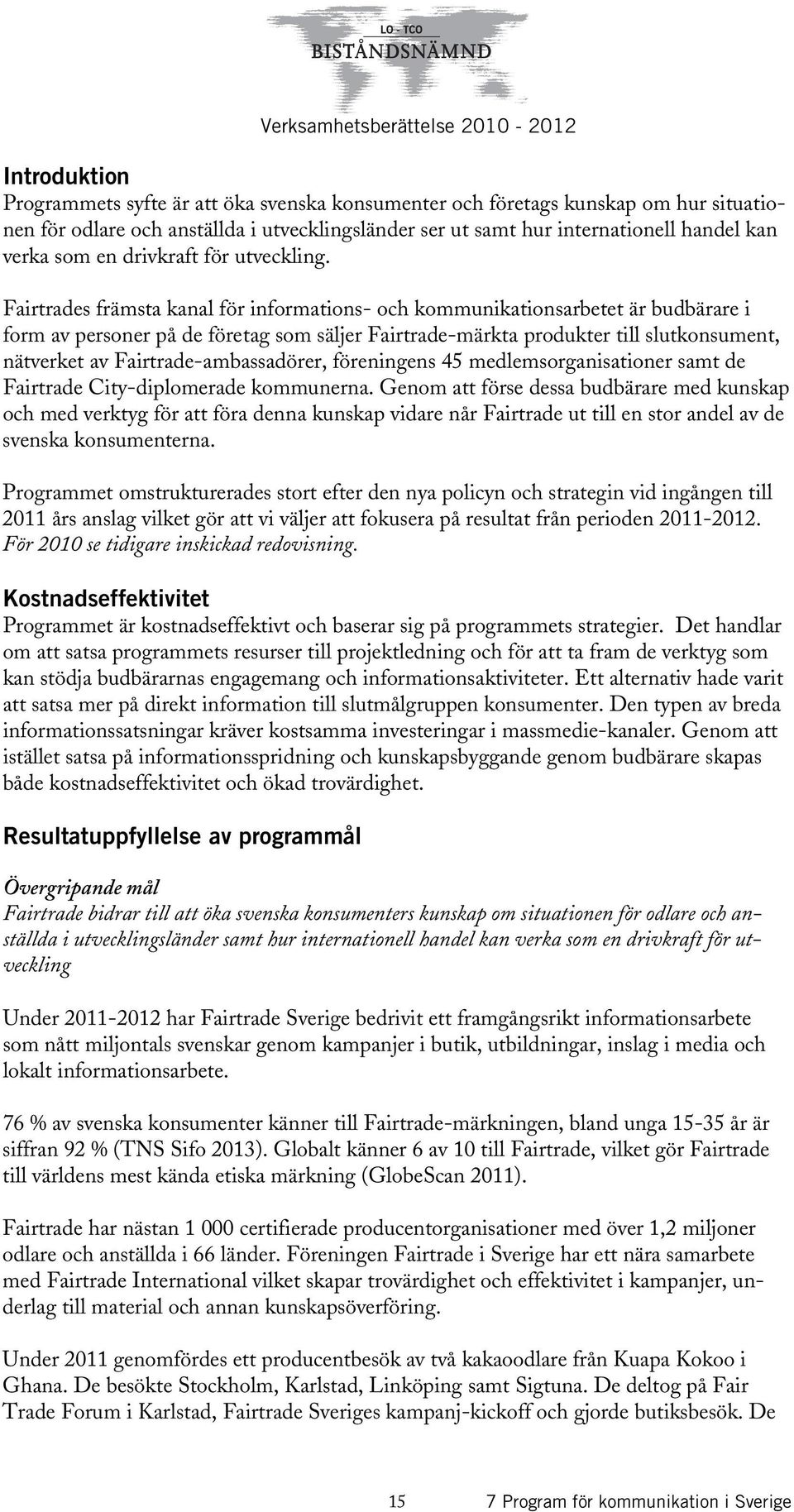 Fairtrades främsta kanal för informations- och kommunikationsarbetet är budbärare i form av personer på de företag som säljer Fairtrade-märkta produkter till slutkonsument, nätverket av