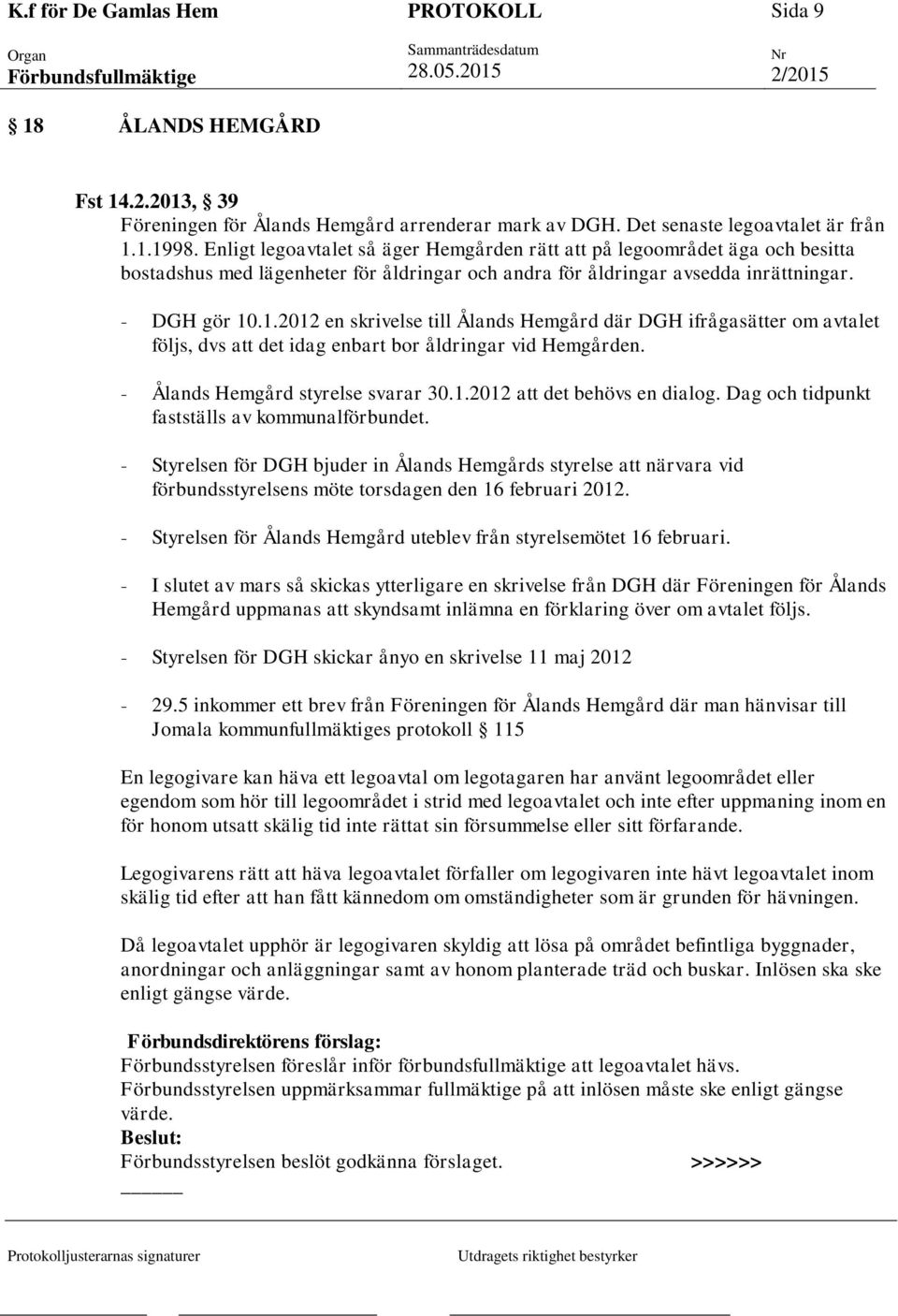 .1.2012 en skrivelse till Ålands Hemgård där DGH ifrågasätter om avtalet följs, dvs att det idag enbart bor åldringar vid Hemgården. - Ålands Hemgård styrelse svarar 30.1.2012 att det behövs en dialog.