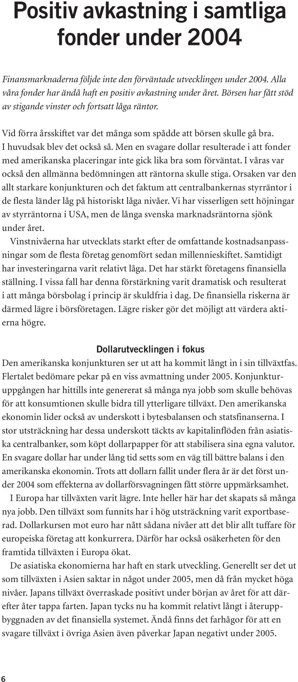 Men en svagare dollar resulterade i att fonder med amerikanska placeringar inte gick lika bra som förväntat. I våras var också den allmänna bedömningen att räntorna skulle stiga.