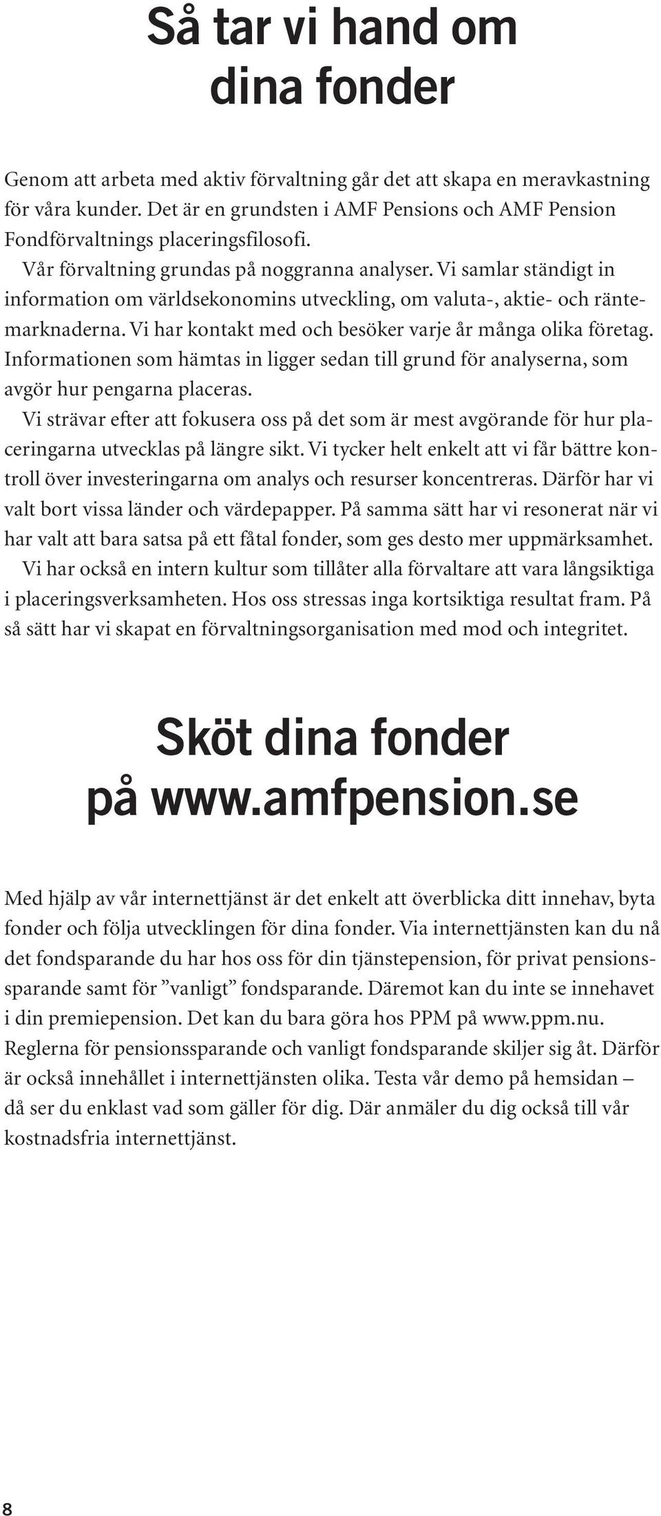 Vi samlar ständigt in information om världsekonomins utveckling, om valuta-, aktie- och räntemarknaderna. Vi har kontakt med och besöker varje år många olika företag.