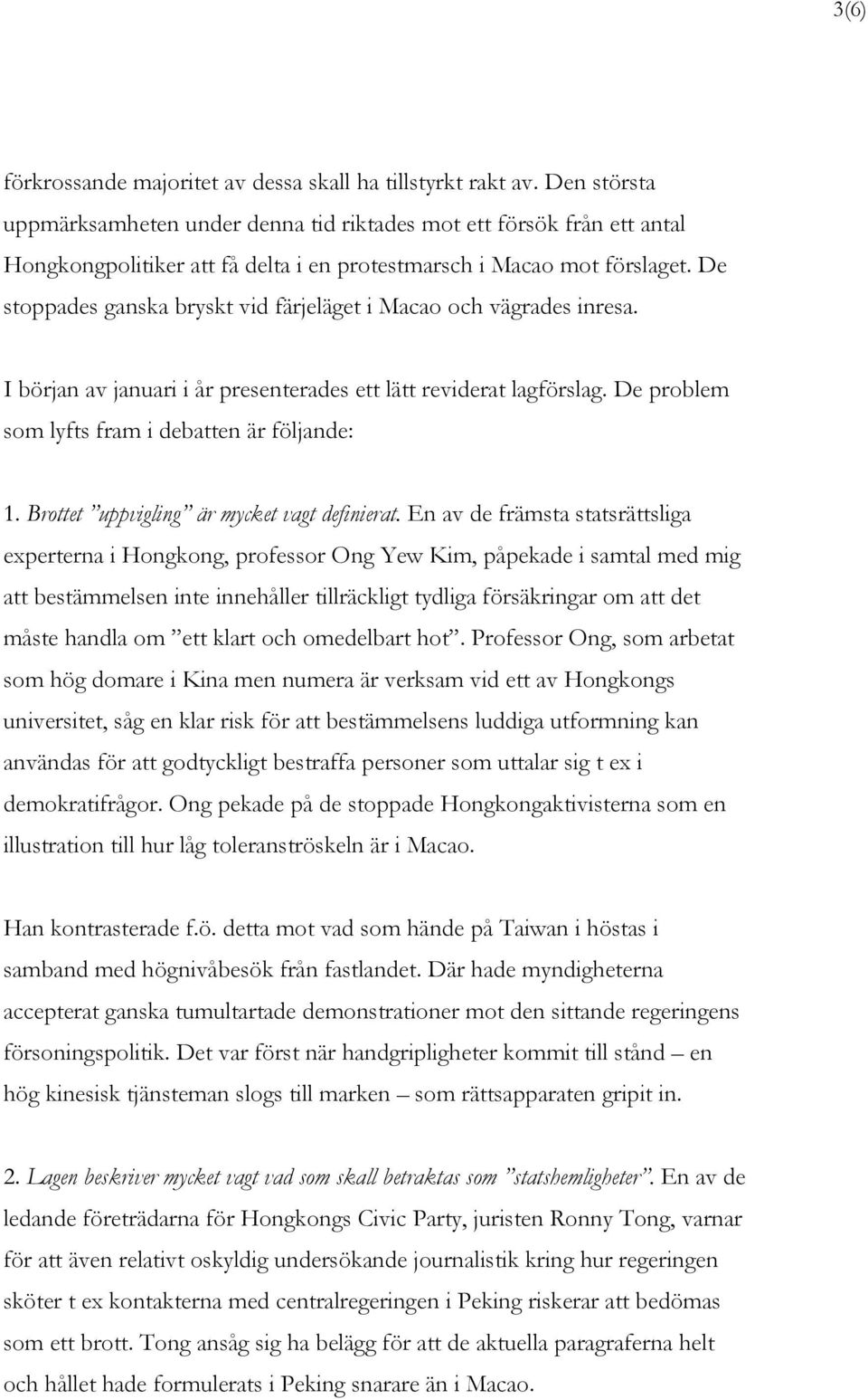 De stoppades ganska bryskt vid färjeläget i Macao och vägrades inresa. I början av januari i år presenterades ett lätt reviderat lagförslag. De problem som lyfts fram i debatten är följande: 1.