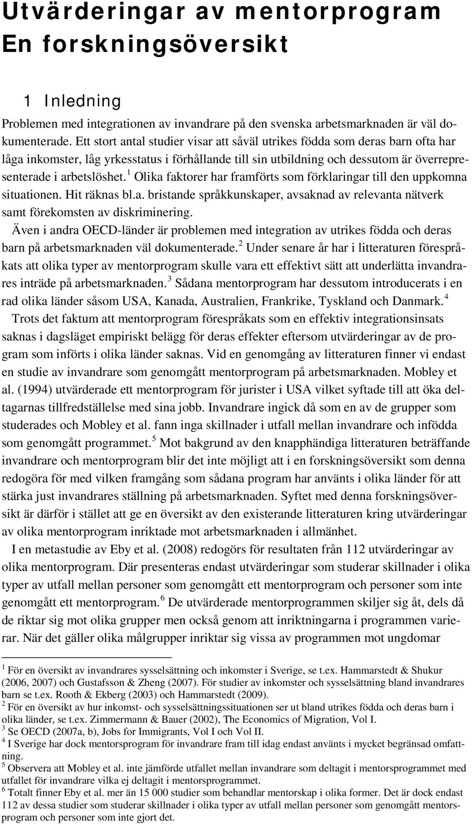 1 Olika faktorer har framförts som förklaringar till den uppkomna situationen. Hit räknas bl.a. bristande språkkunskaper, avsaknad av relevanta nätverk samt förekomsten av diskriminering.