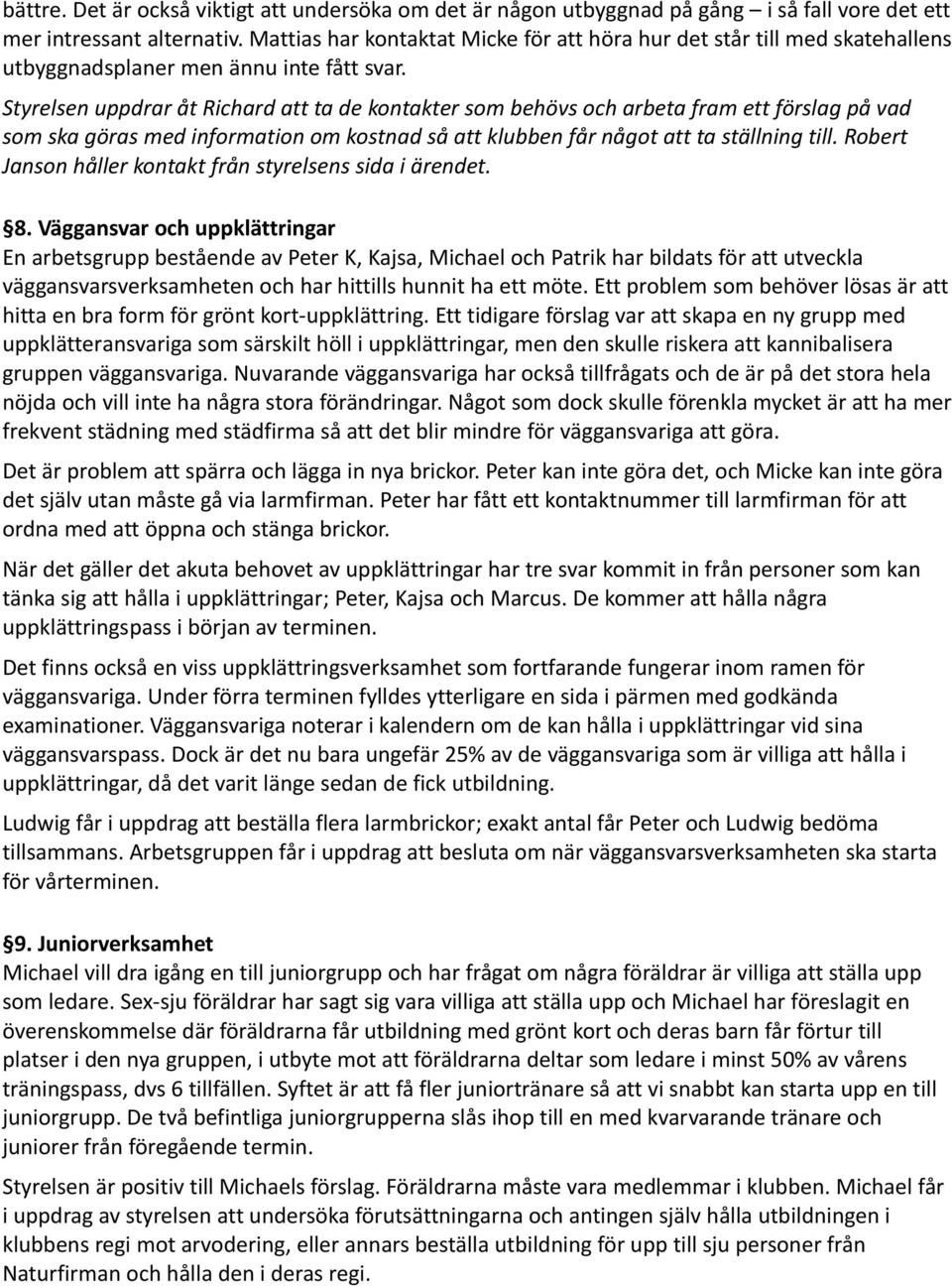 Styrelsen uppdrar åt Richard att ta de kontakter som behövs och arbeta fram ett förslag på vad som ska göras med information om kostnad så att klubben får något att ta ställning till.