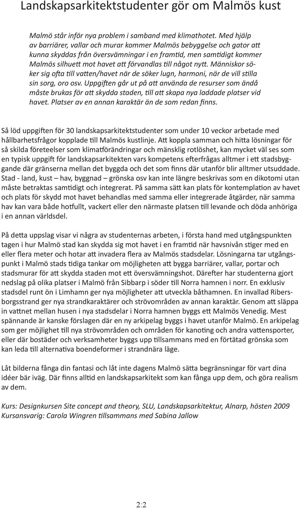 något nytt. Människor söker sig ofta till vatten/havet när de söker lugn, harmoni, när de vill stilla sin sorg, oro osv.