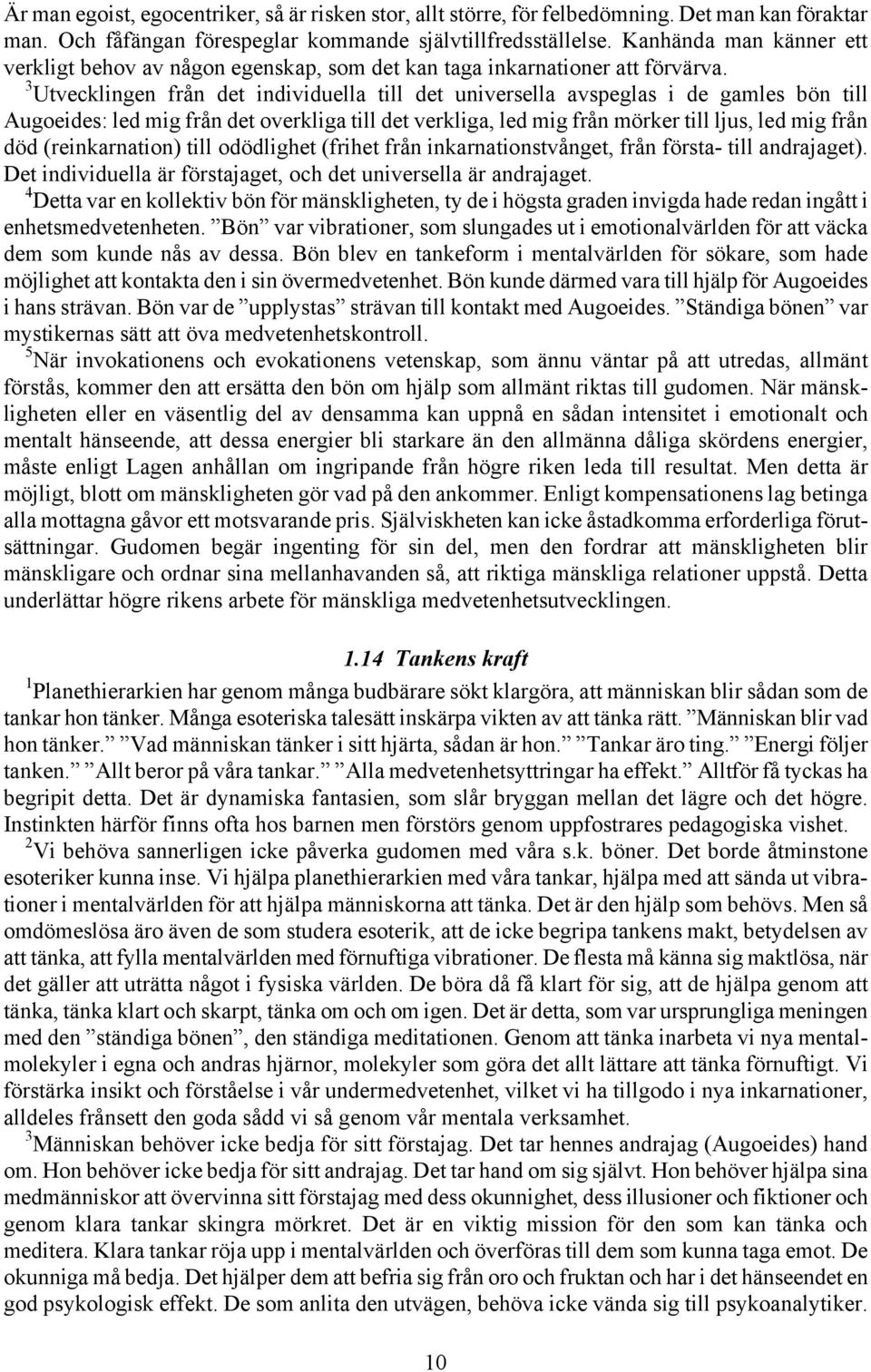 3 Utvecklingen från det individuella till det universella avspeglas i de gamles bön till Augoeides: led mig från det overkliga till det verkliga, led mig från mörker till ljus, led mig från död