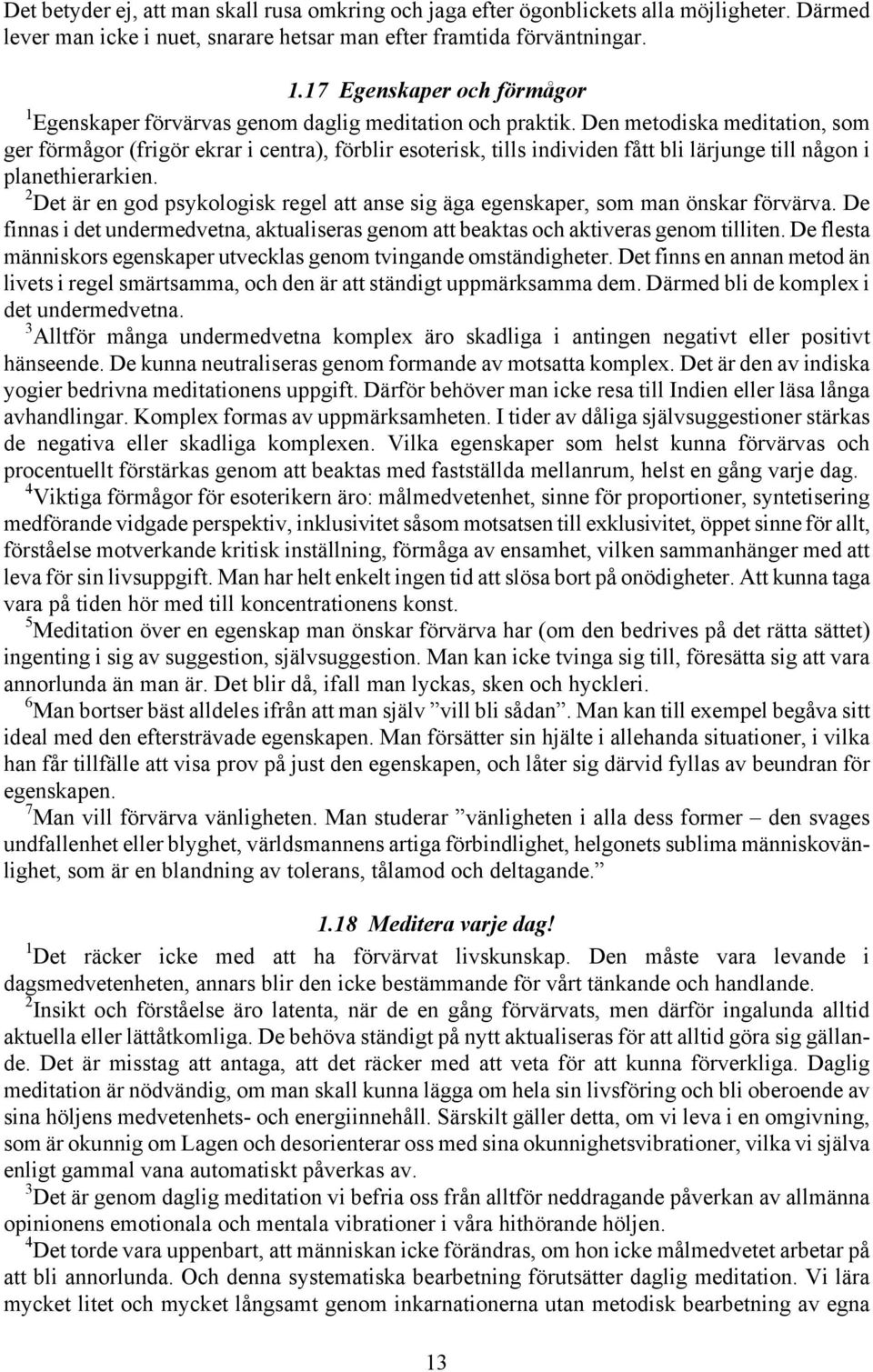 Den metodiska meditation, som ger förmågor (frigör ekrar i centra), förblir esoterisk, tills individen fått bli lärjunge till någon i planethierarkien.